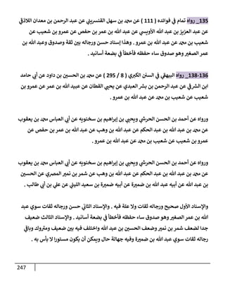 247
135
_
‫روإه‬
‫فوإئده‬ ‫ي‬
‫ض‬ ‫تمإم‬
(
111
)
‫ي‬
‫ر‬
‫إلةلذض‬ ‫معدإن‬ ‫بن‬ ‫إلرحمن‬ ‫عبد‬ ‫عن‬ ‫ي‬
‫إلقنشيب‬ ‫سهل‬ ‫بن‬ ‫عن‬
‫عن‬ ‫شعيب‬ ‫بن‬ ‫عمرو‬ ‫عن‬ ‫حفص‬ ‫بن‬ ‫عمر‬ ‫بن‬ ‫تل‬ ‫عبد‬ ‫عن‬ ‫ي‬
‫إألويد‬ ‫تل‬ ‫عبد‬ ‫بن‬ ‫إلعزيز‬ ‫عبد‬ ‫عن‬
‫عمرو‬ ‫بن‬ ‫تل‬ ‫عبد‬ ‫عن‬ ‫بن‬ ‫شعيب‬
.
‫بن‬ ‫تل‬ ‫وعبد‬ ‫وصدوق‬ ‫ثقة‬ ‫ر‬
‫بي‬ ‫ورجإله‬ ‫حسن‬ ‫ؤسنإد‬ ‫وهذإ‬
‫أسإنيد‬ ‫بضعة‬ ‫ي‬
‫ض‬ ‫فأخطأ‬ ‫حفظه‬ ‫سإء‬ ‫صدوق‬ ‫وهو‬ ‫ر‬
‫إلصغي‬ ‫عمر‬
.
136
-
138
_
‫روإه‬
‫ي‬ ‫ر‬
‫إلكي‬ ‫إلسي‬ ‫ي‬
‫ض‬ ‫ي‬
‫ر‬
‫إلبيهط‬
(
8
/
295
)
‫حإمد‬ ‫ي‬ ‫ر‬
‫أب‬ ‫عن‬ ‫دإود‬ ‫بن‬ ‫ر‬
‫إلحسي‬ ‫بن‬ ‫عن‬
‫بن‬ ‫عمرو‬ ‫عن‬‫عمر‬ ‫بن‬ ‫تل‬ ‫عبيد‬ ‫عن‬ ‫إلقطإن‬ ‫ي‬ ‫ر‬
‫يحب‬ ‫عن‬ ‫إلعبدي‬ ‫ر‬
‫بش‬ ‫بن‬ ‫إلرحمن‬ ‫عبد‬ ‫عن‬ ‫ي‬
‫ر‬
‫ض‬ ‫ر‬
‫إلش‬ ‫إبن‬
‫عمرو‬ ‫بن‬ ‫تل‬ ‫عبد‬ ‫عن‬ ‫بن‬ ‫شعيب‬ ‫عن‬ ‫شعيب‬
.
‫يعقوب‬ ‫بن‬ ‫إلعبإس‬ ‫ي‬ ‫ر‬
‫أب‬ ‫عن‬ ‫سخنويه‬ ‫بن‬ ‫إهيم‬‫ر‬‫ؤب‬ ‫بن‬ ‫ي‬ ‫ر‬
‫ويحب‬ ‫ي‬
‫ر‬
‫إلحرخ‬ ‫إلحسن‬ ‫بن‬ ‫أحمد‬ ‫عن‬ ‫وروإه‬
‫عن‬ ‫حفص‬ ‫بن‬ ‫عمر‬ ‫بن‬ ‫تل‬ ‫عبد‬ ‫عن‬ ‫وهب‬ ‫بن‬ ‫تل‬ ‫عبد‬ ‫عن‬ ‫إلحكم‬ ‫عبد‬ ‫بن‬ ‫تل‬ ‫عبد‬ ‫بن‬ ‫عن‬
‫عمرو‬ ‫بن‬ ‫تل‬ ‫عبد‬ ‫عن‬ ‫بن‬ ‫شعيب‬ ‫عن‬ ‫شعيب‬ ‫بن‬ ‫عمرو‬
.
‫يعقوب‬ ‫بن‬ ‫إلعبإس‬ ‫ي‬ ‫ر‬
‫أب‬ ‫عن‬ ‫سخنويه‬ ‫بن‬ ‫إهيم‬‫ر‬‫ؤب‬ ‫بن‬ ‫ي‬ ‫ر‬
‫ويحب‬ ‫ي‬
‫ر‬
‫إلحرخ‬ ‫إلحسن‬ ‫بن‬ ‫أحمد‬ ‫عن‬ ‫وروإه‬
‫ر‬
‫إلحسي‬ ‫عن‬ ‫إلمرصي‬ ‫ر‬
‫نمي‬ ‫بن‬ ‫شمر‬ ‫عن‬ ‫وهب‬ ‫بن‬ ‫تل‬ ‫عبد‬ ‫عن‬ ‫إلحكم‬ ‫عبد‬ ‫بن‬ ‫تل‬ ‫عبد‬ ‫بن‬ ‫عن‬
‫طإلب‬ ‫ي‬ ‫ر‬
‫أب‬ ‫بن‬ ‫ي‬
‫عل‬ ‫عن‬ ‫ي‬
‫ر‬
‫إلليب‬ ‫سعيد‬ ‫بن‬ ‫ة‬ ‫ر‬
‫ضمي‬ ‫أبيه‬ ‫عن‬ ‫ة‬ ‫ر‬
‫ضمي‬ ‫بن‬ ‫تل‬ ‫عبد‬ ‫أبيه‬ ‫عن‬ ‫تل‬ ‫عبد‬ ‫بن‬
.
‫فيه‬ ‫علة‬ ‫وإل‬ ‫ثقإت‬ ‫ورجإله‬ ‫صحيح‬ ‫إألول‬ ‫وإؤلسنإد‬
.
‫عبد‬ ‫سوي‬ ‫ثقإت‬ ‫ورجإله‬ ‫حسن‬ ‫ي‬
‫إلثإب‬ ‫وإؤلسنإد‬
‫أسإنيد‬ ‫بضعة‬ ‫ي‬
‫ض‬ ‫فأخطأ‬ ‫حفظه‬ ‫سإء‬ ‫صدوق‬ ‫وهو‬ ‫ر‬
‫إلصغي‬ ‫عمر‬ ‫بن‬ ‫تل‬
.
‫ضعيف‬ ‫إلثإلث‬ ‫وإؤلسنإد‬
‫ي‬
‫ر‬
‫وبإض‬ ‫وك‬ ‫ر‬
‫ومي‬ ‫ضعيف‬ ‫ر‬
‫بي‬ ‫فيه‬ ‫وإختلف‬ ‫تل‬ ‫عبد‬ ‫بن‬ ‫ر‬
‫إلحسي‬ ‫وضعف‬ ‫ر‬
‫نمي‬ ‫بن‬ ‫شمر‬ ‫لضعف‬ ‫جدإ‬
‫به‬ ‫بأس‬ ‫إل‬ ‫إ‬‫ر‬‫مستو‬ ‫يكون‬ ‫أن‬ ‫ويمكن‬ ‫حإل‬ ‫جهإلة‬ ‫وفيه‬ ‫ة‬ ‫ر‬
‫ضمي‬ ‫بن‬ ‫تل‬ ‫عبد‬ ‫سوي‬ ‫ثقإت‬ ‫رجإله‬
.
 