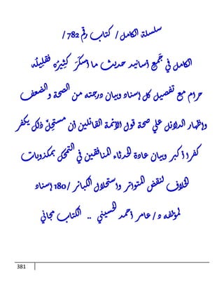 الكامل في جَمعِ أسانيد حديث ما أسكَرَ كثِيرُه فقلِيلُه حرام مع تفصيل كل إسناد وبيان درجته من الصحة والضعف وإظهار الدلائل علي صحة قول الأئمة القائلين أن مستحِلَّ ذلك يكفر كفرا أكبر وبيان عادة الحدثاء المنافقين في التمحك بمكذوبات الخلاف لنقض المتواتر