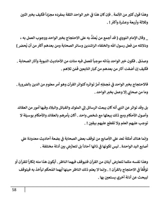 58
‫إألئمة‬ ‫من‬ ‫ر‬
‫كثي‬‫قول‬ ‫وهذإ‬
.
‫ر‬
‫إثني‬ ‫ر‬
‫بخي‬ ‫فكيف‬
ً
‫دإ‬ ّ
‫مجر‬ ‫بمفرده‬ ‫إلثقة‬ ‫إلوإحد‬ ‫ر‬
‫خي‬ ‫ي‬
‫ض‬ ‫هذإ‬ ‫كإن‬‫فؤن‬
‫ر‬
‫وأكي‬ ‫ة‬ ‫ر‬
‫وعش‬ ‫وأربعة‬ ‫وثةلثة‬
. !
_
‫إلنووي‬ ‫إؤلمإم‬ ‫وقإل‬
(
، ‫به‬ ‫إلعمل‬ ‫ووجوب‬ ‫إلوإحد‬ ‫ر‬
‫بخي‬ ‫إإلحتجإج‬ ‫عل‬ ‫به‬
ُّ
‫د‬
َ
‫عت‬
ُ
‫ي‬ ‫من‬ ‫أجمع‬ ‫قد‬
َ
‫حرص‬
ُ
‫ي‬ ‫أن‬ ‫من‬ ‫ر‬
‫أكي‬ ‫بعدهم‬ ‫ومن‬ ‫إلصحإبة‬ ‫وسإئر‬ ‫إشدين‬‫ر‬‫إل‬ ‫وإلخلفإء‬ ‫تل‬ ‫رسول‬ ‫فعل‬ ‫من‬ ‫ودإلئله‬
)
‫ق‬
َ
‫وصد‬
.
‫بذإته‬ ‫إلوإحد‬ ‫ر‬
‫خي‬ ‫فكون‬
‫للعمل‬
ً
‫موجبإ‬
‫إلصحإبة‬ ‫وآثإر‬ ‫إلنبوية‬ ‫إألحإديث‬ ‫من‬ ‫ميإت‬ ‫فيه‬
.
‫تةلهم‬ ‫ن‬ َ‫م‬
َ
‫ف‬ ‫ر‬
‫إلتإبعي‬ ‫كبإر‬‫من‬ ‫بعدهم‬ ‫من‬ ‫آثإر‬ ‫أضفت‬ ‫ؤن‬ ‫فكيف‬
.
‫ورة‬‫بإلرص‬ ‫إلدين‬ ‫من‬ ‫معلوم‬ ‫أمر‬ ‫وهو‬ ‫إلقرآن‬ ‫كتوإتر‬‫توإتره‬ ٌ
‫أمر‬ ِ
‫ه‬ِ‫ل‬ َ‫جم‬ ُ‫م‬ ‫ي‬
‫ض‬ ‫إلوإحد‬ ‫ر‬
‫بخي‬ ‫فإإلحتجإج‬
.
‫إلوإحد‬ ‫ر‬
‫بخي‬ ‫وعمل‬ ‫ؤإل‬ ‫ي‬ ‫ر‬
‫صحإب‬ ‫من‬ ‫ومإ‬
.
‫إلعقإئد‬ ‫من‬ ‫أمور‬ ‫وفيهإ‬ ‫وإلبةلد‬ ‫وإلقبإئل‬ ‫إلملوك‬ ‫ي‬
‫ؤل‬ ‫إلرسإئل‬ ‫يبعث‬ ‫كإن‬‫أنه‬ ‫ي‬ ‫ر‬
‫إلنب‬ ‫عن‬‫توإتر‬ ‫وقد‬ ‫بل‬
‫وإحد‬ ‫شخص‬ ‫مع‬ ‫يبعثهإ‬ ‫ذلك‬ ‫ومع‬ ‫إألحكإم‬ ‫وأصول‬
.
‫إل‬ ‫بوسيلة‬ ‫وإألحكإم‬ ‫بإلعقإئد‬ ‫يأمرهم‬ ‫أكإن‬
‫ر‬
‫بيقي‬ ‫عليهم‬ ‫تقطع‬ ‫وإل‬ ‫إلعلم‬ ‫عليهم‬ ‫توجب‬
. !
‫ي‬
‫ض‬ ‫إلصحإبة‬ ‫بعض‬ ‫توقف‬ ‫من‬ ‫إألصإبع‬ ‫ي‬
‫عل‬ ‫تعد‬ ‫أمثلة‬ ‫هنإك‬ ‫وإنمإ‬
‫بضعة‬
‫ي‬
‫عل‬ ‫معدودة‬ ‫أحإديث‬
‫إلوإحد‬ ‫إليد‬ ‫أصإبع‬
‫ة‬
.
‫ليس‬
‫مختلفة‬ ‫أدلة‬ ‫ر‬
‫بي‬ ٍ
‫ض‬ ُ
‫لتعإر‬ ‫بل‬
ً
‫آحإدإ‬ ‫ذإتهإ‬ ‫ي‬
‫ض‬ ‫لكونهإ‬
.
‫إلنإظر‬ ‫فيهمإ‬ ‫فتيوقف‬ ‫إلقرآن‬ ‫من‬ ‫آيتإن‬ ‫تتعإرض‬ ‫مثلمإ‬ ‫نفسه‬ ‫وهذإ‬
.
‫أو‬ ‫للقرآن‬
ً
‫إ‬‫ر‬‫ؤنكإ‬ ‫منه‬ ‫هذإ‬ ‫أيكون‬
‫بإلقرآن‬ ‫إإلحتجإج‬ ‫ي‬
‫ض‬
ً
‫فإ‬
ُّ
‫ق‬ َ
‫تو‬
. !
‫فيتوقف‬ ‫به‬ ‫ليأخذ‬ ‫م‬
َ
‫حك‬ ُ‫إلم‬ ‫أيهمإ‬ ‫حينهإ‬ ‫إلنإظر‬ ‫ذلك‬ ‫يعلم‬ ‫إل‬ ‫وإنمإ‬
‫بهإ‬ ‫ر‬
‫يستعي‬ ‫أخري‬ ‫أدلة‬ ‫عن‬ ‫ليبحث‬
.
 