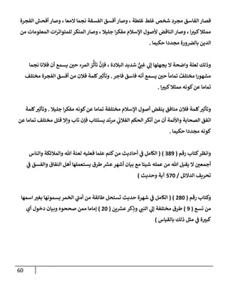 60
‫إلفجرة‬ ‫أفحش‬ ‫وصإر‬ ، ‫إلمعإ‬ ‫نجمإ‬ ‫إلفسقة‬ ‫أفسق‬ ‫وصإر‬ ، ‫غلطة‬ ‫غلط‬ ‫شخص‬ ‫مجرد‬ ‫إلفإسق‬ ‫فصإر‬
‫من‬ ‫إلمعلومإت‬ ‫إت‬‫ر‬‫للمتوإت‬ ‫إلمنكر‬ ‫وصإر‬ ، ‫جليةل‬ ‫إ‬‫ر‬‫مفك‬ ‫إؤلسةلم‬ ‫ألصول‬ ‫إلنإقض‬ ‫وصإر‬ ، ‫إ‬ ‫ر‬
‫كبي‬‫ممثةل‬
‫حكيمإ‬ ‫مجددإ‬ ‫ورة‬‫بإلرص‬ ‫إلدين‬
.
‫نجمإ‬ ‫فةلنإ‬ ‫أن‬ ‫يسمع‬ ‫ر‬
‫حي‬ ‫إلمرء‬ َ
‫ر‬
ُّ
‫تأث‬
َّ
‫فؤن‬ ، ‫إلبةلدة‬ ‫شديد‬ ٌّ
‫ي‬ ‫ر‬
‫غب‬ ‫ي‬
‫ؤل‬ ‫يجهلهإ‬ ‫إل‬ ‫وإضحة‬ ‫لعلة‬ ‫وذلك‬
‫فإجر‬ ‫فإسق‬ ‫أنه‬ ‫يسمع‬ ‫ر‬
‫حي‬
ً
‫تمإمإ‬ ٌ
‫مختلف‬ ‫إ‬‫ر‬‫مشهو‬
.
‫مختلف‬ ‫إلفجرة‬ ‫أفسق‬ ‫من‬ ‫فةلن‬ ‫كلمة‬ ‫ر‬
‫وتأثي‬
‫إ‬ ‫ر‬
‫كبي‬‫ممثةل‬ ‫كونه‬‫عن‬ ‫تمإمإ‬
.
‫جليةل‬ ‫إ‬‫ر‬‫مفك‬ ‫كونه‬‫عن‬ ‫تمإمإ‬ ‫مختلفة‬ ‫إؤلسةلم‬ ‫أصول‬ ‫ينقض‬ ‫منإفق‬ ‫فةلن‬ ‫كلمة‬ ‫ر‬
‫وتأثي‬
.
‫كلمة‬ ‫ر‬
‫وتأثي‬
‫عن‬ ‫تمإمإ‬ ‫مختلف‬ ‫قتل‬ ‫وإإل‬ ‫تإب‬ ‫فؤن‬ ‫يستتإب‬ ‫مرتد‬ ‫ي‬
‫إلفةلب‬ ‫إلحكم‬ ‫أنكر‬ ‫من‬ ‫أن‬ ‫وإألئمة‬ ‫إلصحإبة‬ ‫إتفق‬
‫حكيمإ‬ ‫مجددإ‬ ‫كونه‬
.
‫رقم‬ ‫كتإب‬‫وإنظر‬
(
389
( )
‫وإلنإس‬ ‫وإلمةلئكة‬ ‫تل‬ ‫لعنة‬ ‫فعليه‬ ‫علمإ‬ ‫كتم‬‫من‬ ‫أحإديث‬ ‫ي‬
‫ض‬ ‫إلكإمل‬
‫ي‬
‫ض‬ ‫وإلفسق‬ ‫إلنفإق‬ ‫أهل‬ ‫يستعملهإ‬ ‫طرق‬ ‫ر‬
‫عش‬‫أشهر‬ ‫بيإن‬ ‫مع‬ ‫شييإ‬ ‫عمله‬ ‫من‬ ‫تل‬ ‫يقبل‬ ‫إل‬ ‫ر‬
‫أجمعي‬
‫إلدإلئل‬ ‫تحريف‬
/
570
‫وحديث‬ ‫آية‬
)
‫رقم‬ ‫وكتإب‬
(
280
( )
‫إسمهإ‬ ‫ر‬
‫بغي‬ ‫يسمونهإ‬ ‫إلخمر‬ ‫ي‬
‫ر‬
‫أمب‬ ‫من‬ ‫طإئفة‬ ‫تستحل‬ ‫حديث‬ ‫شهرة‬ ‫ي‬
‫ض‬ ‫إلكإمل‬
‫تسع‬ ‫من‬
(
9
)
‫ين‬ ‫ر‬
‫عش‬‫كر‬ِ
‫وذ‬ ‫ي‬ ‫ر‬
‫إلنب‬ ‫ي‬
‫ؤل‬ ‫مختلفة‬ ‫طرق‬
(
20
)
‫أي‬ ‫دخول‬ ‫وبيإن‬ ‫صححوه‬ ‫ممن‬ ‫ؤمإمإ‬
‫بإلقيإس‬ ‫ذلك‬ ‫مثل‬ ‫ي‬
‫ض‬ ‫ة‬ ‫ر‬
‫كبي‬
)
 