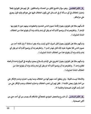 68
_
5
_
‫إلخإمس‬ ‫إألمر‬
.
‫ر‬
‫وإلمنإفقي‬ ‫إلحدثإء‬ ‫من‬ ‫ر‬
‫لكثي‬ ‫فإضح‬ ‫سمإل‬ ‫وهو‬
.
ً
‫عال‬ ِ‫ف‬ ‫تقولون‬ ‫هل‬ ‫لهم‬ ‫قل‬
‫يجري‬ ‫قول‬ ‫وفيه‬ ‫هوإكم‬ ‫ي‬
‫عل‬ ‫فيهإ‬ ‫إلخةلف‬ ‫يكون‬ ‫ي‬
‫ر‬
‫إلب‬ ‫إلمسإئل‬ ‫ي‬
‫ض‬ ‫أم‬ ‫مسألة‬ ‫أي‬ ‫ي‬
‫ض‬ ‫إلخةلف‬ ‫بإعتبإر‬
‫إجكم‬‫ز‬‫م‬ ‫ي‬
‫عل‬
.
‫بهإ‬ ‫يقوم‬ ‫إل‬ ‫ر‬
‫حي‬ ‫بينهم‬ ‫وإلعقوبإت‬ ‫للحدود‬ ‫إلنإس‬ ‫عموم‬ ‫ؤقإمة‬ ‫بجوإز‬ ‫تقولون‬ ‫هل‬ ‫مثةل‬ ‫فإسألهم‬
‫؟‬ ‫إؤلمإم‬
.
‫إلخةلف‬ ‫من‬ ‫هذإ‬ ‫يقولوإ‬ ‫أن‬ ‫وإمإ‬ ‫بذلك‬ ‫ؤمإم‬ ‫أي‬ ‫يقل‬ ‫لم‬ ‫أنه‬ ‫كذبإ‬‫يزعموإ‬ ‫أن‬ ‫ؤمإ‬ ‫وإنظرهم‬
‫وك‬ ‫ر‬
‫إلمي‬ ‫إلشإذ‬
. !
‫من‬ ‫أحد‬ ‫قتله‬ ‫وإن‬ ‫؟‬ ‫إستتإبة‬ ‫ر‬
‫بغي‬ ‫ردته‬ ‫ثبتت‬ ‫إلذي‬ ‫إلمرتد‬ ‫قتل‬ ‫بجوإز‬ ‫تقولون‬ ‫هل‬ ‫مثةل‬ ‫وإسألهم‬
‫؟‬ ‫إلدم‬ ‫ر‬
َ
‫هد‬ ُ‫م‬ ‫قتل‬ ‫ألنه‬ ‫عليه‬ ‫عقوبة‬ ‫فةل‬ ‫إلنإس‬ ‫عموم‬
.
‫أي‬ ‫يقل‬ ‫لم‬ ‫أنه‬ ‫كذبإ‬‫يزعموإ‬ ‫أن‬ ‫ؤمإ‬ ‫وإنظرهم‬
‫وك‬ ‫ر‬
‫إلمي‬ ‫إلشإذ‬ ‫إلخةلف‬ ‫من‬ ‫هذإ‬ ‫يقولوإ‬ ‫أن‬ ‫وإمإ‬ ‫بذلك‬ ‫ؤمإم‬
. !
‫فعله‬ ‫أو‬ ‫وإحدة‬ ٍ‫ة‬ ‫ر‬
‫كبي‬ ‫ي‬
‫ض‬ ‫وقوعه‬ ‫بمجرد‬ ‫بإلسةلح‬ ‫إؤلمإم‬ ‫ي‬
‫عل‬ ‫إلخروج‬ ‫بجوإز‬ ‫تقولون‬ ‫هل‬ ‫مثةل‬ ‫وإسألهم‬
‫؟‬ ‫وإحد‬ ٍ
‫لظلم‬
.
‫من‬ ‫هذإ‬ ‫يقولوإ‬ ‫أن‬ ‫وإمإ‬ ‫بذلك‬ ‫ؤمإم‬ ‫أي‬ ‫يقل‬ ‫لم‬ ‫أنه‬ ‫كذبإ‬‫يزعموإ‬ ‫أن‬ ‫ؤمإ‬ ‫وإنظرهم‬
‫وك‬ ‫ر‬
‫إلمي‬ ‫إلشإذ‬ ‫إلخةلف‬
. !
‫قليلة‬ ‫ليست‬ ‫وإألمثلة‬
.
‫ي‬
‫عل‬‫إؤلنكإر‬ ‫وعدم‬ ‫إعتبإره‬ ‫يجب‬ ‫وممإ‬ ‫إلخةلف‬ ‫من‬ ‫أنهإ‬ ‫منهم‬ ‫أحد‬ ‫ينطق‬ ‫ولن‬
‫إألئمة‬ ‫بعض‬ ‫بقول‬ ‫أخذ‬ ‫من‬
. !
‫من‬ ‫ي‬
‫عل‬‫إؤلنكإر‬ ‫وعدم‬ ‫إلخةلف‬ ‫إم‬ ‫ر‬
‫وإحي‬ ‫إلخةلف‬ ‫ذهب‬ ‫أين‬ ‫لهم‬ ‫فقل‬
‫؟‬ ‫وإألئمة‬ ‫إلصحإبة‬ ‫أقوإل‬ ‫بأحد‬ ‫أخذ‬
. !
_
6
_
‫إلسإدس‬ ‫إألمر‬
.
‫من‬ ‫ي‬
‫ر‬
‫حب‬ ‫أحد‬ ‫أي‬ ‫من‬ ‫يصدر‬ ‫قد‬ ‫إألحكإم‬ ‫ي‬
‫ض‬ ‫للخطأ‬ ‫إلممدي‬ ‫وإلتعجل‬ ‫إلتشع‬ ‫أن‬
‫إلصحإبة‬ ‫أكإبر‬
.
 