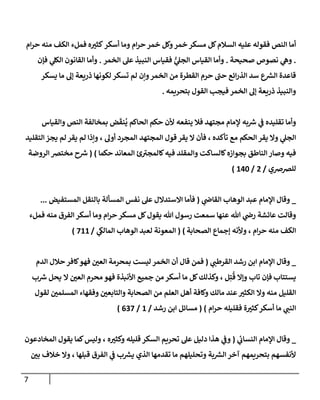 7
‫ه‬ ‫ر‬
‫كثي‬‫أسكر‬ ‫ومإ‬ ‫إم‬‫ر‬‫ح‬ ‫خمر‬ ‫وكل‬‫خمر‬ ‫مسكر‬ ‫كل‬‫إلسةلم‬ ‫عليه‬ ‫فقوله‬ ‫إلنص‬ ‫أمإ‬
‫منه‬ ‫إلكف‬ ‫فملء‬
‫إم‬‫ر‬‫ح‬
.
‫صحيحة‬ ‫نصوص‬ ‫ي‬
‫وه‬
.
‫إلخمر‬ ‫عل‬ ‫إلنبيذ‬ ‫فقيإس‬ ُّ
‫ي‬
‫إلجل‬ ‫إلقيإس‬ ‫وأمإ‬
.
‫فؤن‬ ‫ي‬
‫إلكل‬ ‫إلقإنون‬ ‫وأمإ‬
‫يسكر‬ ‫مإ‬ ‫ؤل‬ ‫ذريعة‬ ‫لكونهإ‬ ‫تسكر‬ ‫لم‬ ‫وإن‬‫إلخمر‬ ‫من‬ ‫إلقطرة‬ ‫حرم‬ ‫ر‬
‫حب‬ ‫إئع‬‫ر‬‫إلذ‬ ‫سد‬ ‫ع‬ ‫ر‬
‫إلش‬ ‫قإعدة‬
‫بتحريمه‬ ‫إلقول‬ ‫فيجب‬ ‫إلخمر‬ ‫ؤل‬ ‫ذريعة‬ ‫وإلنبيذ‬
.
‫وإلقيإس‬ ‫إلنص‬ ‫بمخإلفة‬ ‫ض‬
َ
‫نق‬
ُ
‫ي‬ ‫إلحإكم‬ ‫حكم‬ ‫ألن‬ ‫ينفعه‬ ‫فةل‬ ‫مجتهد‬ ‫ؤلمإم‬ ‫به‬ ‫ر‬
‫ش‬ ‫ي‬
‫ض‬ ‫تقليده‬ ‫وأمإ‬
‫تأكده‬ ‫مع‬ ‫إلحكم‬ ‫يقر‬ ‫وإل‬ ‫ي‬
‫إلجل‬
،
‫إلمجتهد‬ ‫قول‬ ‫يقر‬ ‫إل‬ ‫فأن‬
‫أول‬ ‫إلمجرد‬
،
‫إلتقليد‬ ‫يجز‬ ‫لم‬ ‫يقر‬ ‫لم‬ ‫وإذإ‬
‫حكمإ‬ ‫إلمعإند‬ ‫ئ‬ ‫ر‬
‫كإلمجي‬‫فيه‬ ‫وإلمقلد‬ ‫كإلسإكت‬‫بجوإزه‬ ‫إلنإطق‬ ‫وصإر‬ ‫فيه‬
)
(
‫إلروضة‬ ‫مخترص‬ ‫ح‬ ‫ر‬
‫ش‬
‫للرصرصي‬
/
2
/
140
)
_
‫ي‬
‫إلقإذ‬ ‫إلوهإب‬ ‫عبد‬ ‫إؤلمإم‬ ‫وقإل‬
(
‫إلمستفيض‬ ‫بإلنقل‬ ‫إلمسألة‬ ‫نفس‬ ‫عل‬ ‫إإلستدإلل‬ ‫فأمإ‬
...
‫فملء‬ ‫منه‬ ‫إلفرق‬ ‫أسكر‬ ‫ومإ‬ ‫إم‬‫ر‬‫ح‬ ‫مسكر‬ ‫كل‬‫يقول‬ ‫تل‬ ‫رسول‬ ‫سمعت‬ ‫عنهإ‬ ‫تل‬ ‫ي‬
‫رذ‬ ‫عإئشة‬ ‫وقإلت‬
‫إم‬‫ر‬‫ح‬ ‫منه‬ ‫إلكف‬
،
‫إلصحإبة‬ ‫ؤجمإع‬ ‫وألنه‬
)
(
‫ي‬
‫إلمإلك‬ ‫إلوهإب‬ ‫لعبد‬ ‫إلمعونة‬
/
711
)
_
‫ي‬ ‫ر‬
‫إلقرطب‬ ‫رشد‬ ‫إبن‬ ‫إؤلمإم‬ ‫وقإل‬
(
‫قإل‬ ‫فمن‬
‫أ‬
‫إلدم‬ ‫حةلل‬ ‫كإفر‬‫فهو‬ ‫ر‬
‫إلعي‬ ‫بمحرمة‬ ‫ليست‬ ‫إلخمر‬ ‫ن‬
‫يستتإب‬
‫فؤن‬
‫و‬ ‫تإب‬
‫ؤ‬
‫ل‬ِ‫ت‬
ُ
‫ق‬ ‫إل‬
،
‫إل‬ ‫ر‬
‫إلعي‬ ‫محرم‬ ‫فهو‬ ‫إألنبذة‬ ‫جميع‬ ‫من‬ ‫أسكر‬ ‫مإ‬ ‫كل‬‫وكذلك‬
‫ب‬ ‫ر‬
‫ش‬ ‫يحل‬
‫وإل‬ ‫منه‬ ‫إلقليل‬
‫لقول‬ ‫ر‬
‫إلمسلمي‬ ‫وفقهإء‬ ‫ر‬
‫وإلتإبعي‬ ‫إلصحإبة‬ ‫من‬ ‫إلعلم‬ ‫أهل‬ ‫وكإفة‬ ‫مإلك‬ ‫عند‬ ‫ر‬
‫إلكثي‬
‫إم‬‫ر‬‫ح‬ ‫فقليله‬ ‫ة‬ ‫ر‬
‫كثي‬‫أسكر‬ ‫مإ‬ ‫ي‬ ‫ر‬
‫إلنب‬
)
(
‫رشد‬ ‫إبن‬ ‫مسإئل‬
/
1
/
637
)
_
‫ي‬
‫إلنسإب‬ ‫إؤلمإم‬ ‫وقإل‬
(
‫ه‬ ‫ر‬
‫وكثي‬ ‫قليله‬ ‫إلسكر‬ ‫تحريم‬ ‫عل‬ ‫دليل‬ ‫هذإ‬ ‫ي‬
‫وض‬
،
‫إلمخإدعون‬ ‫يقول‬ ‫كمإ‬‫وليس‬
‫قبلهإ‬ ‫إلفرق‬ ‫ي‬
‫ض‬ ‫ب‬ ‫ر‬
‫يش‬ ‫إلذي‬ ‫تقدمهإ‬ ‫مإ‬ ‫وتحليلهم‬ ‫بة‬ ‫ر‬
‫إلش‬ ‫آخر‬ ‫بتحريمهم‬ ‫ألنفسهم‬
،
‫ر‬
‫بي‬ ‫خةلف‬ ‫وإل‬
 