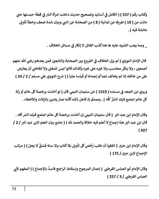 73
‫رقم‬ ‫وكتإب‬
(
537
)
(
‫ي‬
‫ر‬
‫حب‬ ‫حبستهإ‬ ‫قطة‬ ‫ي‬
‫ض‬ ‫إلنإر‬ ‫أة‬‫ر‬‫إم‬ ‫دخلت‬ ‫حديث‬ ‫وتصحيح‬ ‫أسإنيد‬ ‫ي‬
‫ض‬ ‫إلكإمل‬
‫من‬ ‫مإتت‬
(
19
)
‫ثمإنية‬ ‫عن‬ ‫طريقإ‬
(
8
)
‫تأويل‬ ‫وخطأ‬ ‫ضعف‬ ‫شدة‬ ‫وبيإن‬ ‫ي‬ ‫ر‬
‫إلنب‬ ‫عن‬ ‫إلصحإبة‬ ‫من‬
‫فيه‬ ‫عإئشة‬
)
.
_
‫إلخةلف‬ ‫مسإئل‬ ‫ي‬
‫ض‬ ‫ؤنكإر‬ ‫إل‬ ‫إلقإئل‬ ‫كذب‬‫هنإ‬ ‫هإ‬ ‫عليه‬ ‫إلتنبيه‬ ‫يجب‬ ‫وممإ‬
.
‫إلنووي‬ ‫إؤلمإم‬ ‫قإل‬
(
‫لم‬
‫عنهم‬ ‫تل‬ ‫ي‬
‫رذ‬ ‫بعدهم‬ ‫فمن‬ ‫ر‬
‫وإلتإبعي‬ ‫إلصحإبة‬ ‫ر‬
‫بي‬ ‫إلفروع‬ ‫ي‬
‫ض‬ ‫إلخةلف‬ ‫يزل‬
‫ر‬
‫أجمعي‬
،
‫ض‬ ‫ر‬
‫يعي‬ ‫أن‬ ‫ي‬
‫للقإذ‬ ‫وإل‬ ‫ر‬
‫للمفب‬ ‫ليس‬ ‫قإلوإ‬ ‫وكذلك‬ ‫ه‬ ‫ر‬
‫غي‬ ‫عل‬ ‫ه‬ ‫ر‬
‫غي‬ ‫وإل‬ ‫محتسب‬ ‫ينكر‬ ‫وإل‬
‫جليإ‬ ‫قيإسإ‬ ‫أو‬ ‫ؤجمإعإ‬ ‫أو‬ ‫نصإ‬ ‫يخإلف‬ ‫لم‬ ‫ؤذإ‬ ‫خإلفه‬ ‫من‬ ‫عل‬
)
(
‫مسلم‬ ‫ي‬
‫عل‬ ‫إلنووي‬ ‫ح‬ ‫ر‬
‫ش‬
/
2
/
24
)
‫مسنده‬ ‫ي‬
‫ض‬ ‫إلجعد‬ ‫إبن‬ ‫وروي‬
(
1319
)
‫عن‬
‫ي‬
‫إلتيم‬ ‫سليمإن‬
‫قإل‬
(
‫زلة‬ ‫أو‬ ‫عإلم‬ ‫كل‬‫برخصة‬ ‫أخذت‬ ‫لو‬
‫ه‬
ُّ
‫كل‬ ُّ ‫ر‬
‫إلش‬ ‫فيك‬ ‫إجتمع‬ ‫عإلم‬ ‫كل‬
)
.
‫وإألخطإء‬ ‫بإلزإلت‬ ‫يتدين‬ ‫صإر‬ ‫كأنمإ‬‫ذلك‬ ‫فإعل‬ ‫ؤذ‬ ‫وصدق‬
.
‫ر‬
‫إلي‬ ‫عبد‬ ‫إبن‬ ‫إؤلمإم‬ ‫وقإل‬
(
‫قإل‬
‫كله‬ ‫ر‬
‫إلش‬ ‫فيك‬ ‫إجتمع‬ ‫عإلم‬ ‫كل‬‫برخصة‬ ‫أخذت‬ ‫ؤن‬ ‫ي‬
‫إلتيم‬ ‫سليمإن‬
.
‫قإل‬
‫ر‬
‫إلي‬ ‫عبد‬ ‫إبن‬
‫ثل‬ ‫وإلحمد‬ ‫خةلفإ‬ ‫فيه‬ ‫أعلم‬ ‫إل‬ ‫ؤجمإع‬ ‫هذإ‬
)
(
‫ر‬
‫إلي‬ ‫عبد‬ ‫إلبن‬ ‫إلعلم‬ ‫بيإن‬ ‫جإمع‬
/
2
/
927
)
‫حزم‬ ‫إبن‬ ‫إؤلمإم‬ ‫وقإل‬
(
ّ‫ل‬ ِ
‫يح‬ ‫إل‬
ٌ
‫ق‬ ْ
‫س‬ ِ‫ف‬ ‫سنة‬ ‫وإل‬ ‫كتإب‬‫بةل‬ ‫تأويل‬ ‫كل‬ ِ
‫ص‬
َ
‫خ‬ ُ
‫ر‬ ‫طلب‬ ‫أن‬ ‫إتفقوإ‬
)
(
‫إتب‬‫ر‬‫م‬
‫حزم‬ ‫إلبن‬ ‫إؤلجمإع‬
/
175
)
‫ي‬ ‫ر‬
‫إلقرطب‬ ‫إلعبإس‬ ‫أبو‬ ‫إؤلمإم‬ ‫وقإل‬
(
‫بإؤلجمإع‬
ٌ
‫د‬ ِ
‫فإس‬ ‫إجح‬‫ر‬‫إل‬ ‫وإسقإط‬ ‫إلمرجوح‬ ‫ؤعمإل‬
)
(
‫ي‬ ‫ر‬
‫ألب‬ ‫إلمفهم‬
‫ي‬ ‫ر‬
‫إلقرطب‬ ‫إلعبإس‬
/
3
/
257
)
 