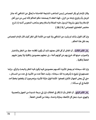 78
‫إلجصإص‬ ‫بكر‬ ‫أبو‬ ‫إؤلمإم‬ ‫وقإل‬
(
‫جإئز‬ ‫أنه‬ ‫ي‬
‫إلشإفص‬ ‫عن‬
َ
‫حَك‬
ُ
‫ي‬ ‫مإ‬ ‫إلفإحشة‬ ‫إلشنيعة‬ ‫إلمذإهب‬ ‫ومن‬
‫إلزب‬ ‫من‬ ‫بإبنته‬ ‫وج‬ ‫ر‬
‫يي‬ ‫بأن‬ ‫للرجل‬
‫حكم‬ ‫يصححه‬ ‫إل‬ ‫إلعقد‬ ‫فهذإ‬ ،
‫أهل‬ ‫دين‬ ‫من‬ ‫ليس‬ ‫ألنه‬ ‫إلحإكم‬
‫أشبه‬ ‫إلمجوس‬ ‫بمذهب‬ ‫وهو‬ ‫وإلسةلم‬ ‫إلصةلة‬ ‫عليه‬ ‫إلرسول‬ ‫يعة‬ ‫ر‬
‫بش‬ ‫يليق‬ ‫وإل‬ ‫إؤلسةلم‬
)
(
‫ح‬ ‫ر‬
‫ش‬
‫للجصإص‬ ‫إلطحإوي‬ ‫مخترص‬
/
8
/
28
)
‫إلجصإص‬ ‫إؤلمإم‬ ‫قإل‬ ‫كيف‬‫إنظر‬ ‫لكن‬ ‫إألئمة‬ ‫من‬ ‫ه‬ ‫ر‬
‫غي‬ ‫وإل‬ ‫ي‬
‫إلشإفص‬ ‫عن‬ ‫يثبت‬ ‫لم‬ ‫بذلك‬ ‫إلقول‬ ‫كإن‬‫وإن‬
‫إلحكم‬ ‫هذإ‬ ‫نقل‬ ‫بعد‬
.
_
3
_
‫إلثإلث‬ ‫إألمر‬
.
‫وإإلعتبإر‬‫إلنظر‬ ‫من‬ ‫حظ‬ ‫لكةلمه‬ ‫يكون‬ ‫أن‬ ‫إلبد‬ ‫مجتهد‬ ‫قإئل‬ ‫كل‬‫أن‬ ‫إلقإئل‬ ‫أن‬
‫عليهم‬‫يجوز‬ ‫وإل‬ ‫بإلكلية‬ ‫ر‬
‫معصومي‬ ‫جعلهم‬ ‫بل‬ ، ‫أئمة‬ ‫كونهم‬‫عن‬ ‫بهم‬ ‫خرج‬ ‫قد‬ ‫حينهإ‬ ‫وإلصوإب‬
‫بإلكلية‬ ‫إلخطأ‬
.
‫وإنمإ‬ ، ‫أي‬‫ر‬‫وإل‬ ‫وإلبحث‬‫إلنظر‬ ‫فيه‬ ‫يكون‬ ‫فيمإ‬ ‫ر‬
‫معصومي‬ ‫أنفسهم‬ ‫إألنبيإء‬ ‫يجعل‬ ‫لم‬ ‫سبحإنه‬ ‫تل‬ ‫وإن‬
، ‫إلمسإئل‬ ‫من‬ ‫عدد‬ ‫ي‬
‫ض‬ ‫إألنبيإء‬ ‫من‬ ‫عدد‬ ‫خطأ‬ ‫وثبت‬ ، ‫سبحإنه‬ ‫تل‬ ‫به‬ ‫يأمرهم‬ ‫مإ‬ ‫تبليغ‬ ‫ي‬
‫ض‬ ‫عصمتهم‬
‫أحد‬ ‫بخطؤ‬ ‫يقطعوإ‬ ‫أن‬ ‫ويتحرجون‬ ‫إألنبيإء‬ ‫لة‬‫مي‬ ‫فوق‬ ‫إألئمة‬ ‫فجعلوإ‬ ‫إر‬‫ر‬‫إألغ‬ ‫إلجهإل‬ ‫بعض‬ ‫ي‬
‫ر‬
‫أب‬ ‫ي‬
‫ر‬
‫حب‬
‫مسألة‬ ‫أي‬ ‫ي‬
‫ض‬ ‫إألئمة‬
. !
_
4
_
‫إبع‬‫ر‬‫إل‬ ‫إألمر‬
.
‫وإلعصبية‬ ‫إلجهل‬ ‫من‬ ‫شديدة‬ ‫درجة‬ ‫ي‬
‫ؤل‬ ‫نزل‬ ‫إلخةلف‬ ‫ي‬
‫ض‬ ‫ؤنكإر‬ ‫إل‬ ‫بأن‬ ‫إلقإئل‬ ‫أن‬
‫إلخطأ‬ ‫أفحش‬ ‫من‬ ‫وهذإ‬ ، ‫وإحدة‬ ‫لة‬‫بمي‬ ‫إألخطإء‬ ‫كل‬‫جعل‬ ‫حيث‬ ‫وإلهوي‬
.
 