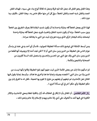 79
‫إلقتل‬ ‫فهنإك‬ ، ‫سببه‬ ‫ي‬
‫عل‬ ‫بنإء‬ ‫أنوإع‬ ‫ثةلثة‬ ‫له‬ ‫وجعل‬ ‫فرقإ‬ ‫فيه‬ ‫تل‬ ‫جعل‬ ‫قد‬ ‫إلقتل‬ ‫وهو‬ ‫إلقتل‬ ‫وهذإ‬
‫بمإ‬ ‫فكيف‬ ، ‫إلقتل‬ ‫وهذإ‬ ، ‫به‬ ‫خإص‬ ٌ
‫حكم‬ ‫منهإ‬ ٍ
‫أمر‬ ‫كل‬ ‫ي‬
‫وض‬ ، ‫إلخطأ‬ ‫وإلقتل‬ ‫إلعمد‬ ‫شبه‬ ‫وإلقتل‬ ‫إلعمد‬
‫ذلك‬ ‫دون‬
.
‫إلخطأ‬ ‫ر‬
‫بي‬ ‫إلتفريق‬ ‫يعرف‬ ‫فةل‬ ‫إلبةلدة‬ ‫شديد‬ ‫يكون‬ ‫أن‬ ‫ؤمإ‬ ‫وإحدة‬ ‫لة‬‫بمي‬ ‫كله‬‫إلخطأ‬ ‫يجعل‬ ‫إلذي‬ ‫فهذإ‬
‫وإحدة‬ ‫لة‬‫بمي‬ ‫كله‬‫إلخطأ‬ ‫جعل‬ ‫يد‬ ‫ر‬
‫في‬ ‫وإلخبث‬ ‫إلنفإق‬ ‫شديد‬ ‫يكون‬ ‫أن‬ ‫وإمإ‬ ، ‫إلخطأ‬ ‫سبب‬ ‫ر‬
‫وبي‬
‫إحإ‬‫رص‬ ‫يخإلفه‬ ‫مإ‬ ‫ي‬ ‫ر‬
‫إلنب‬ ‫عن‬ ‫ثبت‬ ‫وإن‬‫هو‬ ‫يريده‬ ‫إلذي‬ ‫أي‬‫ر‬‫إل‬ ‫فيختإر‬ ‫بذلك‬ ‫ليتمحك‬
.
‫وإسأل‬ ‫بل‬ ‫علمإ‬ ‫ي‬
‫يدش‬ ‫أحد‬ ‫أي‬ ‫فإسأل‬ ، ‫للمولود‬ ‫إلعقيقة‬ ‫مسألة‬ ‫ذلك‬ ‫توضح‬ ‫ي‬
‫ر‬
‫إلب‬ ‫إألمثلة‬ ‫أبسط‬ ‫ومن‬
‫من‬ ‫قطعإ‬ ‫أنهإ‬ ‫ويجيبك‬ ‫ؤإل‬ ‫أحدإ‬ ‫تجد‬ ‫فلن‬ ‫؟‬ ‫إل‬ ‫أم‬ ‫ي‬ ‫ر‬
‫إلنب‬ ‫سي‬ ‫ومن‬ ‫إلدين‬ ‫من‬ ‫إلعقيقة‬ ‫هل‬ ‫إلنإس‬ ‫عوإم‬
‫من‬ ‫ون‬ ‫ر‬
‫كثي‬‫إلسنة‬ ‫تلك‬ ‫وإستعمل‬ ‫ر‬
‫وإلحسي‬ ‫إلحسن‬ ‫عن‬ ‫ي‬ ‫ر‬
‫إلنب‬ ‫عق‬ ‫وقد‬ ‫ي‬ ‫ر‬
‫إلنب‬ ‫سي‬ ‫ومن‬ ‫إلدين‬
‫وإألئمة‬ ‫ر‬
‫وإلتإبعي‬ ‫إلصحإبة‬
.
‫من‬ ‫ليست‬ ‫بأنهإ‬ ‫وقإلوإ‬ ‫إلعقيقة‬ ‫نفوإ‬ ‫أنهم‬ ‫عنهم‬ ‫ثبت‬ ‫إلذين‬ ‫إألئمة‬ ‫بعض‬ ‫عن‬ ‫ؤذن‬ ‫مإذإ‬ ‫إسألهم‬ ‫ثم‬
‫فيهإ‬ ‫يقول‬ ‫ؤجإبة‬ ‫وأبسط‬ ، ‫هنإك‬ ‫هإ‬ ‫وأخري‬ ‫هنإ‬ ‫هإ‬ ‫بإجإبة‬ ‫يجيبك‬ ‫فتجده‬ ‫؟‬ ‫ي‬ ‫ر‬
‫إلنب‬ ‫سي‬ ‫من‬ ‫وإل‬ ‫إلدين‬
‫ر‬
‫بي‬ ‫ؤذن‬ ‫إلفرق‬ ‫مإ‬ ‫له‬ ‫فقل‬ ، ‫إلحجة‬ ‫بهإ‬ ‫تقوم‬ ‫إل‬ ‫طرق‬ ‫من‬ ‫بلغتهم‬ ‫أو‬ ‫تبلغهم‬ ‫لم‬ ‫إألحإديث‬ ‫لعل‬ ‫إلقإئل‬
‫أخري‬ ‫مسألة‬ ‫أي‬ ‫ي‬
‫ض‬ ‫آخر‬ ‫حكم‬ ‫وأي‬ ‫إلعقيقة‬ ‫حكم‬
. !
_
5
_
‫إلخإمس‬ ‫إألمر‬
.
‫وإآلثإر‬ ‫إألحإديث‬ ‫ي‬
‫ومعب‬ ‫لفظإ‬ ‫بإلكلية‬ ‫إل‬‫ز‬‫أ‬ ‫قد‬ ‫إلخةلف‬ ‫ي‬
‫ض‬ ‫ؤنكإر‬ ‫إل‬ ‫بأن‬ ‫إلقإئل‬ ‫أن‬
، ‫ذلك‬ ‫ونحو‬ ‫عإلم‬ ‫زلة‬ ‫إؤلسةلم‬ ‫هدم‬‫وي‬ ‫عإلم‬ ‫زلة‬ ‫ي‬
‫ر‬
‫أمب‬ ‫ي‬
‫عل‬ ‫أتخوف‬ ‫مإ‬ ‫أشد‬ ‫فيهإ‬ ‫ي‬
‫ر‬
‫إلب‬ ‫ة‬ ‫ر‬
‫إلكثي‬
 