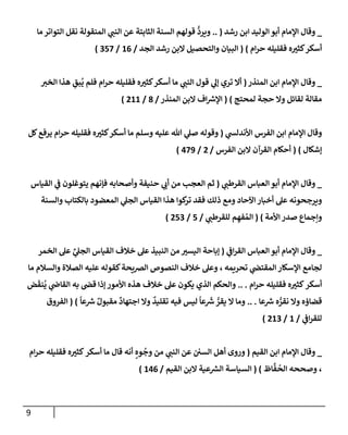9
_
‫رشد‬ ‫إبن‬ ‫إلوليد‬ ‫أبو‬ ‫إؤلمإم‬ ‫وقإل‬
(
..
‫مإ‬ ‫إلتوإتر‬ ‫نقل‬ ‫إلمنقولة‬ ‫ي‬ ‫ر‬
‫إلنب‬ ‫عن‬ ‫إلثإبتة‬ ‫إلسنة‬ ‫قولهم‬
ُّ
‫ويرد‬
‫إم‬‫ر‬‫ح‬ ‫فقليله‬ ‫ه‬ ‫ر‬
‫كثي‬‫أسكر‬
)
(
‫إلجد‬ ‫رشد‬ ‫إلبن‬ ‫وإلتحصيل‬ ‫إلبيإن‬
/
16
/
357
)
_
‫إلمنذر‬ ‫إبن‬ ‫إؤلمإم‬ ‫وقإل‬
(
‫ر‬
‫إلخي‬ ‫هذإ‬ ِ
‫بق‬
ُ
‫ي‬ ‫فلم‬ ‫إم‬‫ر‬‫ح‬ ‫فقليله‬ ‫ه‬ ‫ر‬
‫كثي‬‫أسكر‬ ‫مإ‬ ‫ي‬ ‫ر‬
‫إلنب‬ ‫قول‬ ‫ي‬
‫ؤل‬ ‫تري‬ ‫أإل‬
‫لمحتج‬ ‫حجة‬ ‫وإل‬ ‫لقإئل‬ ‫مقإلة‬
)
(
‫إلمنذر‬ ‫إلبن‬ ‫إف‬ ‫ر‬
‫إؤلش‬
/
8
/
211
)
‫ي‬
‫إألندلد‬ ‫إلفرس‬ ‫إبن‬ ‫إؤلمإم‬ ‫وقإل‬
(
‫كل‬‫يرفع‬ ‫إم‬‫ر‬‫ح‬ ‫فقليله‬ ‫ه‬ ‫ر‬
‫كثي‬‫أسكر‬ ‫مإ‬ ‫وسلم‬ ‫عليه‬ ‫تل‬ ‫ي‬
‫صل‬ ‫وقوله‬
‫ؤشكإل‬
)
(
‫إلفرس‬ ‫إلبن‬ ‫إلقرآن‬ ‫أحكإم‬
/
2
/
479
)
_
‫ي‬ ‫ر‬
‫إلقرطب‬ ‫إلعبإس‬ ‫أبو‬ ‫إؤلمإم‬ ‫وقإل‬
(
‫حنيفة‬ ‫ي‬ ‫ر‬
‫أب‬ ‫من‬ ‫إلعجب‬ ‫ثم‬
‫إلقيإس‬ ‫ي‬
‫ض‬ ‫يتوغلون‬ ‫فؤنهم‬ ‫وأصحإبه‬
‫وإلسنة‬ ‫بإلكتإب‬ ‫إلمعضود‬ ‫ي‬
‫إلجل‬ ‫إلقيإس‬ ‫هذإ‬ ‫كوإ‬
‫تر‬ ‫فقد‬ ‫ذلك‬ ‫ومع‬ ‫إآلحإد‬ ‫أخبإر‬ ‫عل‬ ‫ويرجحونه‬
‫إألمة‬ ‫صدر‬ ‫وإجمإع‬
)
(
‫ي‬ ‫ر‬
‫للقرطب‬ ‫م‬ ِ‫فه‬ ُ‫إلم‬
/
5
/
253
)
_
‫ي‬
‫إض‬‫ر‬‫إلق‬ ‫إلعبإس‬ ‫أبو‬ ‫إؤلمإم‬ ‫وقإل‬
(
‫إلخمر‬ ‫عل‬ ِّ
‫ي‬
‫إلجل‬ ‫إلقيإس‬ ‫خةلف‬ ‫عل‬ ‫إلنبيذ‬ ‫من‬ ‫ر‬
‫إليسي‬ ‫ؤبإحة‬
‫تحريمه‬ ‫ي‬
‫إلمقتر‬ ‫إؤلسكإر‬ ‫لجإمع‬
،
‫مإ‬ ‫وإلسةلم‬ ‫إلصةلة‬ ‫عليه‬ ‫كقوله‬‫إلرصيحة‬ ‫إلنصوص‬ ‫خةلف‬ ‫وعل‬
‫إم‬‫ر‬‫ح‬ ‫فقليله‬ ‫ه‬ ‫ر‬
‫كثي‬‫أسكر‬
.. .
‫ض‬
َ
‫نق‬
ُ
‫ي‬ ‫ي‬
‫إلقإذ‬ ‫به‬ ‫قر‬ ‫ؤذإ‬ ‫إألمور‬ ‫هذه‬ ‫خةلف‬ ‫عل‬ ‫يكون‬ ‫إلذي‬ ‫وإلحكم‬
‫عإ‬ ‫ر‬
‫ش‬ ‫ه‬ ُّ
‫نقر‬ ‫وإل‬ ‫قضإؤه‬
.. .
ً
‫عإ‬ ‫ر‬
‫ش‬ ٌ‫مقبول‬
ٌ
‫إجتهإد‬ ‫وإل‬
ٌ
‫تقليد‬ ‫فيه‬ ‫ليس‬
ً
‫عإ‬
َ‫ر‬
‫ش‬ ُّ
‫يقر‬ ‫إل‬ ‫ومإ‬
)
(
‫إلفروق‬
‫ي‬
‫إض‬‫ر‬‫للق‬
/
1
/
213
)
_
‫إلقيم‬ ‫إبن‬ ‫إؤلمإم‬ ‫وقإل‬
(
‫ي‬ ‫ر‬
‫إلنب‬ ‫عن‬ ‫إلسي‬ ‫أهل‬ ‫وروى‬
‫إم‬‫ر‬‫ح‬ ‫فقليله‬ ‫ه‬ ‫ر‬
‫كثي‬‫أسكر‬ ‫مإ‬ ‫قإل‬ ‫أنه‬ ٍ‫وه‬
ُ
‫وج‬ ‫من‬
،
‫إظ‬
َّ
‫ف‬
ُ
‫إلح‬ ‫وصححه‬
)
(
‫إلقيم‬ ‫إلبن‬ ‫عية‬ ‫ر‬
‫إلش‬ ‫إلسيإسة‬
/
146
)
 