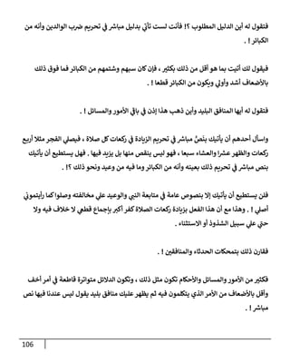 106
‫؟‬ ‫إلمطلوب‬ ‫إلدليل‬ ‫أين‬ ‫له‬ ‫فتقول‬
!
‫من‬ ‫وأنه‬ ‫إلوإلدين‬ ‫ب‬‫ض‬ ‫تحريم‬ ‫ي‬
‫ػ‬ ‫ر‬
‫مبإش‬ ‫بدليل‬ ‫ي‬
‫ر‬
‫تأب‬ ‫لست‬ ‫فأنت‬
‫إلكبإئر‬
. !
‫ذلك‬ ‫فوق‬ ‫فمإ‬ ‫إلكبإئر‬ ‫من‬ ‫وشتمهم‬ ‫سبهم‬ ‫كإن‬‫فؤن‬ ،‫بكثت‬ ‫ذلك‬ ‫من‬ ‫أقل‬ ‫هو‬ ‫بمإ‬ ‫أتيت‬ ‫لك‬ ‫فيقول‬
‫قطعإ‬ ‫إلكبإئر‬ ‫من‬ ‫ويكون‬ ‫ي‬
‫وأول‬ ‫أشد‬ ‫بإألضعإف‬
. !
‫وإلمسإئل‬‫إألمور‬ ‫ي‬
‫ر‬
‫بإػ‬ ‫ي‬
‫ػ‬ ‫ؤذن‬ ‫هذإ‬ ‫ذهب‬ ‫وأين‬ ‫إلبليد‬ ‫إلمنإفق‬ ‫أيهإ‬ ‫له‬ ‫فتقول‬
. !
‫ع‬‫أرب‬ ‫مثةل‬ ‫إلفجر‬ ‫ي‬
‫فيصل‬ ، ‫صةلة‬ ‫كل‬‫كعإت‬
‫ر‬ ‫ي‬
‫ػ‬ ‫إلزيإدة‬ ‫تحريم‬ ‫ي‬
‫ػ‬ ‫ر‬
‫مبإش‬ ٍّ
‫ص‬
َ
‫بن‬ ‫يأتيك‬ ‫أن‬ ‫أحدهم‬ ‫وإسأل‬
‫فيهإ‬ ‫يزيد‬ ‫بل‬ ‫منهإ‬ ‫ينقص‬ ‫ليس‬ ‫فهو‬ ، ‫سبعإ‬ ‫وإلعشإء‬ ‫إ‬ ‫ر‬
‫عش‬‫وإلظهر‬ ‫كعإت‬
‫ر‬
.
‫يأتيك‬ ‫أن‬ ‫يستطيع‬ ‫فهل‬
‫؟‬ ‫ذلك‬ ‫ونحو‬ ‫وعيد‬ ‫من‬ ‫فيه‬ ‫ومإ‬‫إلكبإئر‬ ‫من‬ ‫وأنه‬ ‫بعينه‬ ‫ذلك‬ ‫تحريم‬ ‫ي‬
‫ػ‬ ‫ر‬
‫مبإش‬ ‫بنص‬
. !
‫ي‬
‫أيتموب‬‫ر‬ ‫كمإ‬‫وصلوإ‬ ‫مخإلفته‬ ‫ي‬
‫عل‬ ‫وإلوعيد‬ ‫ي‬
‫إلنب‬ ‫متإبعة‬ ‫ي‬
‫ػ‬ ‫عإمة‬ ‫بنصوص‬ ‫ؤإل‬ ‫يأتيك‬ ‫أن‬ ‫يستطيع‬ ‫فلن‬
‫ي‬
‫أصل‬
. !
‫وإل‬ ‫فيه‬ ‫خةلف‬ ‫إل‬ ‫ي‬
‫قطغ‬ ‫بإجمإع‬ ‫أكت‬ ‫كفر‬‫إلصةلة‬ ‫كعإت‬
‫ر‬ ‫بزيإدة‬ ‫إلفعل‬ ‫هذإ‬ ‫أن‬ ‫مع‬ ‫وهذإ‬
‫إإلستثنإء‬ ‫أو‬ ‫إلشذوذ‬ ‫سبيل‬ ‫ي‬
‫عل‬ ‫ي‬
‫ر‬
‫حب‬
.
‫وإلمنإفقي‬ ‫إلحدثإء‬ ‫بتمحكإت‬ ‫ذلك‬ ‫فقإرن‬
. !
‫أخف‬ ‫أمر‬ ‫ي‬
‫ػ‬ ‫قإطعة‬ ‫متوإترة‬ ‫إلدإلئل‬ ‫وتكون‬ ، ‫ذلك‬ ‫مثل‬ ‫تكون‬ ‫وإألحكإم‬ ‫وإلمسإئل‬‫إألمور‬ ‫من‬ ‫فكثت‬
‫نص‬ ‫فيهإ‬ ‫عندنإ‬ ‫ليس‬ ‫يقول‬ ‫بليد‬ ‫منإفق‬ ‫عليك‬‫يظهر‬ ‫ثم‬ ‫فيه‬ ‫يتكلمون‬ ‫إلذي‬ ‫إألمر‬ ‫من‬ ‫بإألضعإف‬ ‫وأقل‬
‫ر‬
‫مبإش‬
. !
 