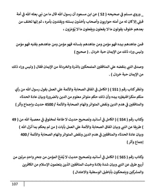 107
_
‫صحيحه‬ ‫ي‬
‫ػ‬ ‫مسلم‬ ‫وروي‬
(
52
)
‫مإ‬ ‫قإل‬ ‫تل‬ ‫رسول‬ ‫أن‬ ‫مسعود‬ ‫إبن‬ ‫عن‬
‫أمة‬ ‫ي‬
‫ػ‬ ‫تل‬ ‫بعثه‬ ‫ي‬
‫نب‬ ‫من‬
‫بأمره‬ ‫ويقتدون‬ ‫بسنته‬ ‫يأخذون‬ ‫وأصحإب‬ ‫حوإريون‬ ‫أمته‬ ‫من‬ ‫له‬ ‫كإن‬‫ؤإل‬ ‫ي‬
‫قبل‬
‫من‬ ‫تخلف‬ ‫ؤنهإ‬ ‫ثم‬ ،
‫ون‬ ُ
‫ر‬ َ‫ؤم‬
ُ
‫ي‬ ‫إل‬ ‫مإ‬ ‫ويفعلون‬ ‫يفعلون‬ ‫إل‬ ‫مإ‬ ‫يقولون‬ ‫خلوف‬ ‫بعدهم‬
،
‫مؤمن‬ ‫فهو‬ ‫بقلبه‬ ‫جإهدهم‬ ‫ومن‬ ‫مؤمن‬ ‫فهو‬ ‫بلسإنه‬ ‫جإهدهم‬ ‫ومن‬ ‫مؤمن‬ ‫فهو‬ ‫بيده‬ ‫جإهدهم‬ ‫فمن‬
‫خردل‬ ‫حبة‬ ‫إؤليمإن‬ ‫من‬ ‫ذلك‬ ‫إء‬‫ر‬‫و‬ ‫وليس‬
.
(
‫صحيح‬
)
‫فقإل‬ ‫إؤليمإن‬ ‫من‬ ‫وإلخردلة‬ ‫بإلذرة‬ ‫إلمتمحكي‬ ‫إلمنإفقي‬ ‫ي‬
‫عل‬ ‫بنقضه‬ ‫ي‬
‫إلنب‬ ‫وصدق‬
(
‫ذلك‬ ‫إء‬‫ر‬‫و‬ ‫وليس‬
‫خردل‬ ‫حبة‬ ‫إؤليمإن‬ ‫من‬
)
.
‫رقم‬ ‫كتإب‬‫وإنظر‬
(
551
)
(
‫أي‬‫ر‬ ‫من‬ ‫تل‬ ‫رسول‬ ‫بقول‬ ‫إلعمل‬ ‫ي‬
‫عل‬ ‫وإألئمة‬ ‫إلصحإبة‬ ‫إتفإق‬ ‫ي‬
‫ػ‬ ‫إلكإمل‬
‫إلحدثإء‬ ‫عإدة‬ ‫وبيإن‬ ‫ورة‬‫بإلرص‬ ‫إلدين‬ ‫من‬ ‫معلوم‬ ‫متوإتر‬ ‫حكم‬ ‫ذلك‬ ‫وأن‬ ‫بيده‬ ‫ه‬ ّ
‫فليغت‬ ‫إ‬‫ر‬‫منك‬ ‫منكم‬
‫وإألئمة‬ ‫إلصحإبة‬ ‫وإتهإم‬‫إلمتوإتر‬ ‫ونقض‬ ‫إلدين‬ ‫هدم‬ ‫ي‬
‫ػ‬ ‫وإلمنإفقي‬
/
4500
‫وأثر‬ ‫وإجمإع‬ ‫حديث‬
)
‫رقم‬ ‫وكتإب‬
(
554
( )
‫من‬ ‫تل‬ ‫معصية‬ ‫ي‬
‫ػ‬ ٍ
‫لمخلوق‬ ‫طإعة‬ ‫إل‬ ‫حديث‬ ‫وتصحيح‬ ‫أسإنيد‬ ‫ي‬
‫ػ‬ ‫إلكإمل‬
(
49
)
‫بآيإت‬ ‫إلعمل‬ ‫ي‬
‫عل‬ ‫وإألئمة‬ ‫إلصحإبة‬ ‫إتفإق‬ ‫وبيإن‬ ‫ي‬
‫إلنب‬ ‫عن‬ ‫طريقإ‬
(
‫تل‬ ‫أنزل‬ ‫بمإ‬ ‫يحكم‬ ‫لم‬ ‫من‬
)
‫وإألئمة‬ ‫إلصحإبة‬ ‫وإتهإم‬‫إلمتوإتر‬ ‫ونقض‬ ‫إلدين‬ ‫هدم‬ ‫ي‬
‫ػ‬ ‫وإلمنإفقي‬ ‫إلحدثإء‬ ‫عإدة‬ ‫وبيإن‬
/
400
‫ؤجمإع‬
‫وأثر‬
)
‫رقم‬ ‫وكتإب‬
(
565
( )
‫من‬ ‫مرتي‬ ٍ
‫وإحد‬ ٍ
‫جحر‬ ‫من‬ ‫إلمؤمن‬ ‫غ‬
َ
‫لد‬
ُ
‫ي‬ ‫إل‬ ‫حديث‬ ‫وتصحيح‬ ‫أسإنيد‬ ‫ي‬
‫ػ‬ ‫إلكإمل‬
‫إلكإفرين‬ ‫من‬ ‫إؤلسةلم‬ ‫يتعلمون‬ ‫إلذين‬ ‫إلمنإفقي‬ ‫وخبث‬ ‫بةلدة‬ ‫شدة‬ ‫وبيإن‬ ‫ي‬
‫إلنب‬ ‫عن‬ ‫طرق‬ ‫ع‬‫أرب‬
‫وإإلعتدإل‬ ‫إلوسطية‬ ‫بأبإطيل‬ ‫ويتمحكون‬ ‫كي‬ ‫ر‬
‫وإلمش‬
)
 
