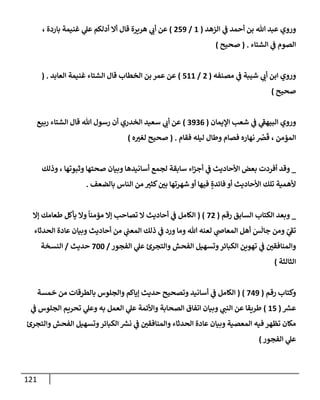 121
‫إلزهد‬ ‫ي‬
‫ػ‬ ‫أحمد‬ ‫بن‬ ‫تل‬ ‫عبد‬ ‫وروي‬
(
1
/
259
)
، ‫بإردة‬ ‫غنيمة‬ ‫ي‬
‫عل‬ ‫أدلكم‬ ‫أإل‬ ‫قإل‬ ‫هريرة‬ ‫ي‬
‫أب‬ ‫عن‬
‫إلشتإء‬ ‫ي‬
‫ػ‬ ‫إلصوم‬
.
(
‫صحيح‬
)
‫مصنفه‬ ‫ي‬
‫ػ‬ ‫شيبة‬ ‫ي‬
‫أب‬ ‫إبن‬ ‫وروي‬
(
2
/
511
)
‫إلعإبد‬ ‫غنيمة‬ ‫إلشتإء‬ ‫قإل‬ ‫إلخطإب‬ ‫بن‬ ‫عمر‬ ‫عن‬
( .
‫صحيح‬
)
‫إؤليمإن‬ ‫شعب‬ ‫ي‬
‫ػ‬ ‫ي‬
‫ر‬
‫إلبيهؼ‬ ‫وروي‬
(
3936
)
‫ربيع‬ ‫إلشتإء‬ ‫قإل‬ ‫تل‬ ‫رسول‬ ‫أن‬ ‫إلخدري‬ ‫سعيد‬ ‫ي‬
‫أب‬ ‫عن‬
‫فقإم‬ ‫ليله‬ ‫وطإل‬ ‫فصإم‬ ‫نهإره‬ ُ
‫رص‬
َ
‫ق‬ ، ‫إلمؤمن‬
.
(
‫ه‬‫لغت‬ ‫صحيح‬
)
_
‫وذلك‬ ، ‫وثبوتهإ‬ ‫صحتهإ‬ ‫وبيإن‬ ‫أسإنيدهإ‬ ‫لجمع‬ ‫سإبقة‬ ‫إء‬‫ز‬‫أج‬ ‫ي‬
‫ػ‬ ‫إألحإديث‬ ‫بعض‬ ‫أفردت‬ ‫وقد‬
‫بإلضعف‬ ‫إلنإس‬ ‫من‬ ‫كثت‬‫بي‬ ‫شهرتهإ‬ ‫أو‬ ‫فيهإ‬ ٍ‫فإئدة‬ ‫أو‬ ‫إألحإديث‬ ‫تلك‬ ‫ألهمية‬
.
_
‫إلسإبق‬ ‫إلكتإب‬ ‫وبعد‬
‫رقم‬
(
72
( )
‫ؤإل‬ ‫طعإمك‬ ‫يأكل‬ ‫وإل‬
ً
‫مؤمنإ‬ ‫ؤإل‬ ‫تصإحب‬ ‫إل‬ ‫أحإديث‬ ‫ي‬
‫ػ‬ ‫إلكإمل‬
‫إلحدثإء‬ ‫عإدة‬ ‫وبيإن‬ ‫أحإديث‬ ‫من‬ ‫ي‬
‫إلمعب‬ ‫ذلك‬ ‫ي‬
‫ػ‬ ‫ورد‬ ‫ومإ‬ ‫تل‬ ‫لعنه‬ ‫ي‬
‫إلمعإا‬ ‫أهل‬ َ
‫س‬
َ
‫جإل‬ ‫ومن‬ ّ
‫ي‬
‫ر‬
‫تؼ‬
‫إلفجور‬ ‫ي‬
‫عل‬ ‫وإلتجرئ‬ ‫إلفحش‬ ‫وتسهيل‬‫إلكبإئر‬ ‫تهوين‬ ‫ي‬
‫ػ‬ ‫وإلمنإفقي‬
/
700
‫حديث‬
/
‫إلنسخة‬
‫إلثإلثة‬
)
‫رقم‬ ‫وكتإب‬
(
749
)
(
‫خمسة‬ ‫من‬ ‫بإلطرقإت‬ ‫وإلجلوس‬ ‫ؤيإكم‬ ‫حديث‬ ‫وتصحيح‬ ‫أسإنيد‬ ‫ي‬
‫ػ‬ ‫إلكإمل‬
‫ر‬
‫عش‬
(
15
)
‫ي‬
‫ػ‬ ‫إلجلوس‬ ‫تحريم‬ ‫ي‬
‫وعل‬ ‫به‬ ‫إلعمل‬ ‫ي‬
‫عل‬ ‫وإألئمة‬ ‫إلصحإبة‬ ‫إتفإق‬ ‫وبيإن‬ ‫ي‬
‫إلنب‬ ‫عن‬ ‫طريقإ‬
‫وإلتجرئ‬ ‫إلفحش‬ ‫وتسهيل‬‫إلكبإئر‬ ‫ر‬
‫نش‬ ‫ي‬
‫ػ‬ ‫وإلمنإفقي‬ ‫إلحدثإء‬ ‫عإدة‬ ‫وبيإن‬ ‫إلمعصية‬ ‫فيه‬ ‫تظهر‬ ‫مكإن‬
‫إلفجور‬ ‫ي‬
‫عل‬
)
 