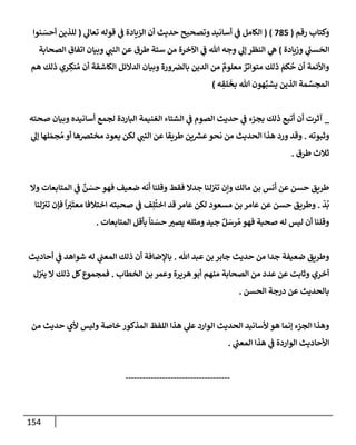 154
‫رقم‬ ‫وكتإب‬
(
785
)
(
‫ي‬
‫تعإل‬ ‫قوله‬ ‫ي‬
‫ػ‬ ‫إلزيإدة‬ ‫أن‬ ‫حديث‬ ‫وتصحيح‬ ‫أسإنيد‬ ‫ي‬
‫ػ‬ ‫إلكإمل‬
(
‫نوإ‬ َ
‫أحس‬ ‫للذين‬
‫وزيإدة‬ ‫ي‬
َ
‫سب‬
َ
‫إلح‬
)
‫إلصحإبة‬ ‫إتفإق‬ ‫وبيإن‬ ‫ي‬
‫إلنب‬ ‫عن‬ ‫طرق‬ ‫ستة‬ ‫من‬ ‫إآلخرة‬ ‫ي‬
‫ػ‬ ‫تل‬ ‫وجه‬ ‫ي‬
‫ؤل‬ ‫إلنظر‬ ‫ي‬
‫ه‬
‫هم‬ ‫ذلك‬ ‫ري‬ ِ
‫نك‬ ُ‫م‬ ‫أن‬ ‫إلكإشفة‬ ‫إلدإلئل‬ ‫وبيإن‬ ‫ورة‬‫بإلرص‬ ‫إلدين‬ ‫من‬ ٌ
‫معلوم‬ ٌ
‫متوإتر‬ ‫ذلك‬ َ
‫كم‬
ُ
‫ح‬ ‫أن‬ ‫وإألئمة‬
‫ه‬ ِ
‫لق‬
َ
‫بخ‬ ‫تل‬ ‫هون‬ِّ‫يشب‬ ‫إلذين‬ ‫مة‬ ِّ
‫إلمجس‬
)
_
‫صحته‬ ‫وبيإن‬ ‫أسإنيده‬ ‫لجمع‬ ‫إلبإردة‬ ‫إلغنيمة‬ ‫إلشتإء‬ ‫ي‬
‫ػ‬ ‫إلصوم‬ ‫حديث‬ ‫ي‬
‫ػ‬ ‫بجزء‬ ‫ذلك‬ ‫أتبع‬ ‫أن‬ ‫آثرت‬
‫وثبوته‬
.
‫ي‬
‫ؤل‬ ‫لهإ‬ َ‫جم‬ ُ‫م‬ ‫أو‬ ‫مخترصهإ‬ ‫يعود‬ ‫لكن‬ ‫ي‬
‫إلنب‬ ‫عن‬ ‫طريقإ‬ ‫ين‬ ‫ر‬
‫عش‬‫نحو‬ ‫من‬ ‫إلحديث‬ ‫هذإ‬ ‫ورد‬ ‫وقد‬
‫طرق‬ ‫ثةلث‬
.
‫وإل‬ ‫إلمتإبعإت‬ ‫ي‬
‫ػ‬
ٌ
‫ن‬ َ
‫حس‬ ‫فهو‬ ‫ضعيف‬ ‫أنه‬ ‫وقلنإ‬ ‫فقط‬ ‫جدإل‬ ‫لنإ‬‫تت‬ ‫وإن‬ ‫مإلك‬ ‫بن‬ ‫أنس‬ ‫عن‬ ‫حسن‬ ‫طريق‬
ّ
‫د‬
ُ
‫ب‬
.
‫لنإ‬‫تت‬ ‫فؤن‬
ً
‫إ‬ َ
‫ت‬
َ
‫معت‬ ‫إختةلفإ‬ ‫صحبته‬ ‫ي‬
‫ػ‬ ‫ف‬ِ‫ل‬
ُ
‫إخت‬ ‫قد‬ ‫عإمر‬ ‫لكن‬ ‫مسعود‬ ‫بن‬ ‫عإمر‬ ‫عن‬ ‫حسن‬ ‫وطريق‬
‫إلمتإبعإت‬ ‫بأقل‬
ً
‫نإ‬ َ
‫حس‬ ‫يصت‬ ‫ومثله‬ ‫جيد‬ ٌ‫ل‬ َ
‫رس‬ ُ‫م‬ ‫فهو‬ ‫صحبة‬ ‫له‬ ‫ليس‬ ‫أن‬ ‫وقلنإ‬
.
‫تل‬ ‫عبد‬ ‫بن‬ ‫جإبر‬ ‫حديث‬ ‫من‬ ‫جدإ‬ ‫ضعيفة‬ ‫وطريق‬
.
‫أحإديث‬ ‫ي‬
‫ػ‬ ‫شوإهد‬ ‫له‬ ‫ي‬
‫إلمعب‬ ‫ذلك‬ ‫أن‬ ‫بإؤلضإفة‬
‫إلخطإب‬ ‫بن‬ ‫وعمر‬ ‫هريرة‬‫أبو‬ ‫منهم‬ ‫إلصحإبة‬ ‫من‬ ‫عدد‬ ‫عن‬ ‫وثإبت‬ ‫أخري‬
.
‫ل‬‫يت‬ ‫إل‬ ‫ذلك‬ ‫كل‬‫فمجموع‬
‫إلحسن‬ ‫درجة‬ ‫عن‬ ‫بإلحديث‬
.
‫من‬ ‫حديث‬ ‫ألي‬ ‫وليس‬ ‫خإصة‬ ‫إلمذكور‬ ‫إللفظ‬ ‫هذإ‬ ‫ي‬
‫عل‬ ‫إلوإرد‬ ‫إلحديث‬ ‫ألسإنيد‬ ‫هو‬ ‫ؤنمإ‬ ‫إلجزء‬ ‫وهذإ‬
‫ي‬
‫إلمعب‬ ‫هذإ‬ ‫ي‬
‫ػ‬ ‫إلوإردة‬ ‫إألحإديث‬
.
-------------------------------------
 