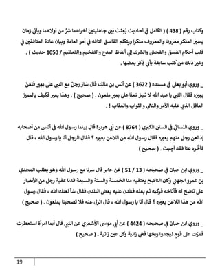 19
‫رقم‬ ‫وكتإب‬
(
438
)
(
‫زمإن‬ ‫ي‬
‫ر‬
‫ويأب‬ ‫أوإلهمإ‬ ‫من‬ ٌّ ‫ر‬
‫ش‬ ‫إهمإ‬‫ر‬‫أخ‬ ‫جإهليتي‬ ‫بي‬
ُ
‫ثت‬ ِ
‫ع‬
ُ
‫ب‬ ‫أحإديث‬ ‫ي‬
‫ػ‬ ‫إلكإمل‬
‫ي‬
‫ػ‬ ‫إلمنإفقي‬ ‫عإدة‬ ‫وبيإن‬ ‫إلعإمة‬ ‫أمر‬ ‫ي‬
‫ػ‬ ‫إلتإفه‬ ‫إلفإسق‬ ‫ويتكلم‬ ‫إ‬‫ر‬‫منك‬ ‫وإلمعروف‬ ‫معروفإ‬ ‫إلمنكر‬ ‫يصت‬
‫وإلتعظيم‬ ‫وإلتفخيم‬ ‫إلمدح‬ ‫ألفإظ‬ ‫ي‬
‫ؤل‬ ‫ك‬ ‫ر‬
‫وإلش‬ ‫وإلفحش‬ ‫إلفسق‬ ‫أحكإم‬ ‫قلب‬
/
1050
‫حديث‬
)
.
‫بعضهإ‬ ‫كر‬ِ
‫ذ‬ ‫ي‬
‫ر‬
‫يأب‬ ‫سإبقة‬ ‫كتب‬‫من‬ ‫ذلك‬ ‫وغت‬
.
_
‫مسنده‬ ‫ي‬
‫ػ‬ ‫ي‬
‫يعل‬ ‫أبو‬ ‫وروي‬
(
3622
)
‫أنس‬ ‫عن‬
‫مإلك‬ ‫بن‬
َ
‫ن‬ َ‫فلع‬ ٍ
‫ت‬ ِ
‫بع‬ ‫عل‬ ‫ي‬
‫إلنب‬ ‫مع‬ ٌ‫رجل‬ َ
‫إر‬ َ
‫س‬ ‫قإل‬
‫ملعون‬ ٍ
‫بعت‬ ‫عل‬ ‫إ‬
َ
‫عن‬ َ‫م‬ ْ
ِ
‫تش‬ ‫إل‬ ‫تل‬ ‫عبد‬ ‫يإ‬ ‫ي‬
‫إلنب‬ ‫فقإل‬ ‫ه‬ َ
‫ت‬ ِ
‫بع‬
.
(
‫صحيح‬
)
.
‫بإلممت‬ ‫فكيف‬ ‫بعت‬ ‫وهذإ‬
‫وإلعقإب‬ ‫وإلثوإب‬ ‫ي‬
‫وإلنه‬‫إألمر‬ ‫عليه‬ ‫إلذي‬ ‫إلعإقل‬
. !
_
‫ي‬‫إلكت‬ ‫إلسي‬ ‫ي‬
‫ػ‬ ‫ي‬
‫ئ‬
‫إلنسإب‬ ‫وروي‬
(
8764
)
‫أصحإبه‬ ‫من‬ ‫أنإس‬ ‫ي‬
‫ػ‬ ‫تل‬ ‫رسول‬ ‫بينمإ‬ ‫قإل‬ ‫هريرة‬ ‫ي‬
‫أب‬ ‫عن‬
‫قإل‬ ، ‫تل‬ ‫رسول‬ ‫يإ‬ ‫أنإ‬ ‫إلرجل‬ ‫فقإل‬ ‫؟‬ ‫ه‬‫بعت‬ ‫إلةلعن‬ ‫من‬ ‫تل‬ ‫رسول‬ ‫فقإل‬ ‫ه‬‫بعت‬ ‫منهم‬ ‫رجل‬ ‫لعن‬ ‫ؤذ‬
َ
‫بت‬ ِ
‫أج‬ ‫فقد‬ ‫عنإ‬ ‫ره‬
ِّ
‫فأخ‬
.
(
‫صحيح‬
)
_
‫ي‬
‫ػ‬ ‫حبإن‬ ‫إبن‬ ‫وروي‬
‫صحيحه‬
(
13
/
51
)
‫إلمجدي‬ ‫يطلب‬ ‫وهو‬ ‫تل‬ ‫رسول‬ ‫مع‬ ‫شنإ‬ ‫قإل‬ ‫جإبر‬ ‫عن‬
‫إألنصإر‬ ‫من‬ ‫رجل‬ ‫عقبة‬ ‫فدنإ‬ ‫وإلسبعة‬ ‫وإلستة‬ ‫إلخمسة‬ ‫منإ‬ ‫يعتقبه‬ ‫إلنإضح‬ ‫وكإن‬ ‫ي‬
‫إلجهب‬ ‫عمرو‬ ‫بن‬
‫رسول‬ ‫فقإل‬ ، ‫تل‬ ‫لعنك‬ ‫شأ‬ ‫فقإل‬ ‫إلتلدن‬ ‫بعض‬ ‫عليه‬ ‫فتلدن‬ ‫بعثه‬ ‫ثم‬ ‫كبه‬
‫فر‬ ‫فأنإخه‬ ‫له‬ ‫نإضح‬ ‫عل‬
‫تل‬ ‫رسول‬ ‫يإ‬ ‫أنإ‬ ‫قإل‬ ‫؟‬ ‫ه‬‫بعت‬ ‫إلةلعن‬ ‫هذإ‬ ‫من‬ ‫تل‬
،
‫بملعون‬ ‫تصحبنإ‬ ‫فةل‬ ‫عنه‬ ‫إنزل‬ ‫قإل‬
.
(
‫صحيح‬
)
_
‫ي‬
‫ػ‬ ‫حبإن‬ ‫إبن‬ ‫وروي‬
‫صحيحه‬
(
4424
)
‫إستعطرت‬ ‫أة‬‫ر‬‫إم‬ ‫أيمإ‬ ‫قإل‬ ‫ي‬
‫إلنب‬ ‫عن‬ ‫إألشعري‬ ‫موش‬ ‫ي‬
‫أب‬ ‫عن‬
‫إنية‬‫ز‬ ‫عي‬ ‫وكل‬ ‫إنية‬‫ز‬ ‫ي‬
‫فه‬ ‫هإ‬
َ
‫يح‬ِ
‫ر‬ ‫ليجدوإ‬ ٍ
‫قوم‬ ‫عل‬ ‫ت‬ َّ
‫فمر‬
.
(
‫صحيح‬
)
 