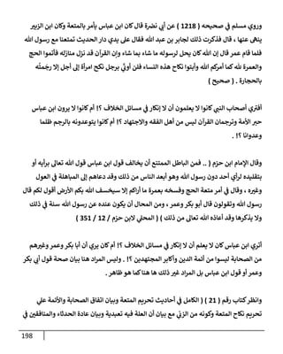 198
‫و‬
‫مسلم‬ ‫روي‬
‫ي‬
‫ػ‬
‫صحيحه‬
(
1218
)
‫إلزبت‬ ‫إبن‬ ‫وكإن‬ ‫بإلمتعة‬ ‫يأمر‬ ‫عبإس‬ ‫إبن‬ ‫كإن‬‫قإل‬ ‫ة‬‫نرص‬ ‫ي‬
‫أب‬ ‫عن‬
‫عنهإ‬ ‫ينه‬
،
‫تل‬ ‫رسول‬ ‫مع‬ ‫تمتعنإ‬ ‫إلحديث‬ ‫دإر‬ ‫يدي‬ ‫عل‬ ‫فقإل‬ ‫تل‬ ‫عبد‬ ‫بن‬ ‫لجإبر‬ ‫ذلك‬ ‫فذكرت‬ ‫قإل‬
‫إلحج‬ ‫فأتموإ‬ ‫منإزله‬ ‫نزل‬ ‫قد‬ ‫إلقرآن‬ ‫وإن‬ ‫شإء‬ ‫بمإ‬ ‫شإء‬ ‫مإ‬ ‫لرسوله‬ ‫يحل‬ ‫كإن‬‫تل‬ ‫ؤن‬ ‫قإل‬ ‫عمر‬ ‫قإم‬ ‫فلمإ‬
‫إلنسإء‬ ‫هذه‬ ‫نكإح‬ ‫وأبتوإ‬ ‫تل‬ ‫كم‬
‫أمر‬ ‫كمإ‬‫ثل‬ ‫وإلعمرة‬
‫برجل‬ ‫ي‬
َ‫ر‬
‫أوب‬ ‫فلن‬
‫ه‬
ُ
‫مت‬
َ
‫رج‬ ‫ؤإل‬ ‫أجل‬ ‫ؤل‬ ‫أة‬‫ر‬‫إم‬ ‫نكح‬
‫بإلحجإرة‬
( .
‫صحيح‬
)
‫؟‬ ‫إلخةلف‬ ‫مسإئل‬ ‫ي‬
‫ػ‬ ‫ؤنكإر‬ ‫إل‬ ‫أن‬ ‫يعلمون‬ ‫إل‬ ‫كإنوإ‬ ‫ي‬
‫إلنب‬ ‫أصحإب‬ ‫ي‬ ‫ر‬
‫أفت‬
!
‫عبإس‬ ‫إبن‬ ‫يرون‬ ‫إل‬ ‫كإنوإ‬‫أم‬
‫؟‬ ‫وإإلجتهإد‬ ‫إلفقه‬ ‫أهل‬ ‫من‬ ‫ليس‬ ‫إلقرآن‬ ‫وترجمإن‬ ‫إألمة‬ ‫حت‬
!
‫ظلمإ‬ ‫بإلرجم‬ ‫يتوعدونه‬ ‫كإنوإ‬‫أم‬
‫؟‬ ‫وعدوإنإ‬
. !
‫حزم‬ ‫إبن‬ ‫إؤلمإم‬ ‫وقإل‬
(
..
‫أيه‬‫ر‬‫ب‬ ‫تعإل‬ ‫تل‬ ‫قول‬ ‫عبإس‬ ‫إبن‬ ‫قول‬ ‫يخإلف‬ ‫أن‬ ‫إلممتنع‬ ‫إلبإطل‬ ‫فمن‬
‫أو‬
‫إلنإس‬ ‫أبعد‬ ‫وهو‬ ‫تل‬ ‫رسول‬ ‫دون‬ ‫أحد‬ ‫أي‬‫ر‬‫ل‬ ‫بتقليده‬
‫من‬
‫ذلك‬
‫إلمبإهلة‬ ‫ؤل‬ ‫دعإهم‬ ‫وقد‬
‫ي‬
‫ػ‬
‫إلعول‬
‫ه‬‫وغت‬
،
‫وقإل‬
‫ي‬
‫ػ‬
‫بعمرة‬ ‫وفسخه‬ ‫إلحج‬ ‫متعة‬ ‫أمر‬
‫قإل‬ ‫لكم‬ ‫أقول‬ ‫إألرض‬ ‫بكم‬ ‫تل‬ ‫سيخسف‬ ‫ؤإل‬ ‫إكم‬‫ر‬‫أ‬ ‫مإ‬
‫وعمر‬‫بكر‬ ‫أبو‬ ‫قإل‬ ‫وتقولون‬ ‫تل‬ ‫رسول‬
،
‫تل‬ ‫رسول‬ ‫عن‬ ‫عنده‬ ‫يكون‬ ‫أن‬ ‫إلمحإل‬ ‫ومن‬
‫سنة‬
‫ي‬
‫ػ‬
‫ذلك‬
‫ذلك‬ ‫من‬ ‫تعإل‬ ‫تل‬ ‫أعإذه‬ ‫وقد‬ ‫يذكرهإ‬ ‫وإل‬
)
(
‫حزم‬ ‫إلبن‬ ‫ي‬
‫إلمحل‬
/
12
/
351
)
‫؟‬ ‫إلخةلف‬ ‫مسإئل‬ ‫ي‬
‫ػ‬ ‫ؤنكإر‬ ‫إل‬ ‫أن‬ ‫يعلم‬ ‫إل‬ ‫كإن‬‫عبإس‬ ‫إبن‬ ‫أتري‬
!
‫هم‬‫وغت‬‫وعمر‬‫بكر‬ ‫أبإ‬ ‫أن‬ ‫يري‬ ‫كإن‬‫أم‬
‫؟‬ ‫إلمجتهدين‬ ‫وأكإبر‬ ‫إلدين‬ ‫أئمة‬ ‫من‬ ‫ليسوإ‬ ‫إلصحإبة‬ ‫من‬
. !
‫بكر‬ ‫ي‬
‫أب‬ ‫قول‬ ‫صحة‬ ‫بيإن‬ ‫هنإ‬ ‫إد‬‫ر‬‫إلم‬ ‫وليس‬
‫ظإهر‬‫هو‬ ‫كمإ‬‫هنإ‬ ‫هإ‬ ‫ذلك‬ ‫غت‬ ‫إد‬‫ر‬‫إلم‬ ‫بل‬ ‫عبإس‬ ‫إبن‬ ‫قول‬ ‫أو‬ ‫وعمر‬
.
‫رقم‬ ‫كتإب‬‫وإنظر‬
(
21
( )
‫ي‬
‫عل‬ ‫وإألئمة‬ ‫إلصحإبة‬ ‫إتفإق‬ ‫وبيإن‬ ‫إلمتعة‬ ‫تحريم‬ ‫أحإديث‬ ‫ي‬
‫ػ‬ ‫إلكإمل‬
‫ي‬
‫ػ‬ ‫وإلمنإفقي‬ ‫إلحدثإء‬ ‫عإدة‬ ‫وبيإن‬ ‫تعبدية‬ ‫فيه‬ ‫إلعلة‬ ‫أن‬ ‫بيإن‬ ‫مع‬ ‫ي‬
‫إلزب‬ ‫من‬ ‫وكونه‬ ‫إلمتعة‬ ‫نكإح‬ ‫تحريم‬
 