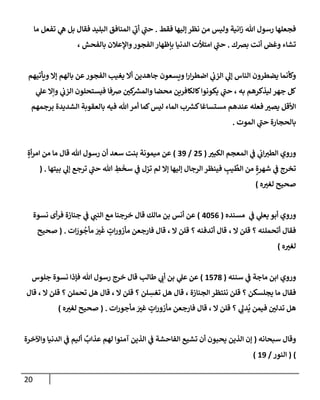 20
‫فقط‬ ‫ؤليهإ‬ ‫نظر‬ ‫من‬ ‫وليس‬ ‫إنية‬‫ز‬ ‫تل‬ ‫رسول‬ ‫فجعلهإ‬
.
‫مإ‬ ‫تفعل‬ ‫ي‬
‫ه‬ ‫بل‬ ‫فقإل‬ ‫إلبليد‬ ‫إلمنإفق‬ ‫ي‬
‫ر‬
‫أب‬ ‫ي‬
‫ر‬
‫حب‬
‫برصك‬ ‫أنت‬ ‫وغض‬ ‫تشإء‬
.
، ‫بإلفحش‬ ‫وإؤلعةلن‬‫إلفجور‬ ‫بإظهإر‬ ‫إلدنيإ‬ ‫إمتالت‬ ‫ي‬
‫ر‬
‫حب‬
‫ويأتيهم‬ ‫ؤإل‬ ‫بإلهم‬ ‫عن‬‫إلفجور‬ ‫يغيب‬ ‫أإل‬ ‫جإهدين‬ ‫ويسعون‬ ‫إ‬‫ر‬‫إ‬‫ر‬‫إضط‬ ‫ي‬
‫إلزب‬ ‫ي‬
‫ؤل‬ ‫إلنإس‬ ‫يضطرون‬ ‫وكأنمإ‬
‫ي‬
‫عل‬ ‫وإإل‬ ‫ي‬
‫إلزب‬ ‫فيستحلون‬ ‫ضفإ‬ ‫كي‬ ‫ر‬
‫وإلمش‬ ‫محضإ‬ ‫كإلكإفرين‬‫يكونوإ‬ ‫ي‬
‫ر‬
‫حب‬ ، ‫به‬ ‫ليذكرهم‬ ‫جهر‬ ‫كل‬
‫برجمهم‬ ‫إلشديدة‬ ‫بإلعقوبة‬ ‫فيه‬ ‫تل‬‫أمر‬ ‫كمإ‬‫ليس‬ ‫إلمإء‬ ‫ب‬ ‫ر‬
‫كش‬‫مستسإغإ‬ ‫عندهم‬ ‫فعله‬ ‫يصت‬ ‫إألقل‬
‫إلموت‬ ‫ي‬
‫ر‬
‫حب‬ ‫بإلحجإرة‬
.
‫إلكبت‬ ‫إلمعجم‬ ‫ي‬
‫ػ‬ ‫ي‬
‫إب‬‫إلطت‬ ‫وروي‬
(
25
/
39
)
ٍ‫أة‬‫ر‬‫إم‬ ‫من‬ ‫مإ‬ ‫قإل‬ ‫تل‬ ‫رسول‬ ‫أن‬ ‫سعد‬ ‫بنت‬ ‫ميمونة‬ ‫عن‬
‫بيتهإ‬ ‫ي‬
‫ؤل‬ ‫ترجع‬ ‫ي‬
‫ر‬
‫حب‬ ‫تل‬ ِ
‫ط‬
َ
‫سخ‬ ‫ي‬
‫ػ‬ ‫تزل‬ ‫لم‬ ‫ؤإل‬ ‫ؤليهإ‬ ‫إلرجإل‬ ‫فينظر‬ ِ
‫يب‬
ِّ
‫إلط‬ ‫من‬ ٍ‫شهرة‬ ‫ي‬
‫ػ‬ ‫تخرج‬
.
(
‫ه‬‫لغت‬ ‫صحيح‬
)
‫ي‬
‫ػ‬ ‫ي‬
‫يعل‬ ‫أبو‬ ‫وروي‬
‫مسنده‬
(
4056
)
‫نسوة‬ ‫أى‬‫ر‬‫ف‬ ‫جنإزة‬ ‫ي‬
‫ػ‬ ‫ي‬
‫إلنب‬ ‫مع‬ ‫خرجنإ‬ ‫قإل‬ ‫مإلك‬ ‫بن‬ ‫أنس‬ ‫عن‬
‫؟‬ ‫أتحملنه‬ ‫فقإل‬
، ‫إل‬ ‫قلن‬
‫إت‬ َ
‫ور‬
ُ
‫مأج‬ َ
‫ت‬
َ
‫غ‬ ٍ
‫إت‬‫ر‬‫مأزو‬ ‫فإرجعن‬ ‫قإل‬ ، ‫إل‬ ‫قلن‬ ‫؟‬ ‫أتدفنه‬ ‫قإل‬
.
(
‫صحيح‬
‫ه‬‫لغت‬
)
‫ي‬
‫ػ‬ ‫مإجة‬ ‫إبن‬ ‫وروي‬
‫سننه‬
(
1578
)
‫ي‬
‫عل‬ ‫عن‬
‫طإلب‬ ‫ي‬
‫أب‬ ‫بن‬
‫جلوس‬ ‫نسوة‬ ‫فؤذإ‬ ‫تل‬ ‫رسول‬ ‫خرج‬ ‫قإل‬
‫إلجنإزة‬ ‫ننتظر‬ ‫قلن‬ ‫؟‬ ‫يجلسكن‬ ‫مإ‬ ‫فقإل‬
،
‫قإل‬ ، ‫إل‬ ‫قلن‬ ‫؟‬ ‫تحملن‬ ‫هل‬ ‫قإل‬ ، ‫إل‬ ‫قلن‬ ‫؟‬ ‫لن‬ ِ
‫تغس‬ ‫هل‬ ‫قإل‬
‫إت‬‫ر‬‫مأجو‬ َ
‫غت‬ ٍ
‫إت‬‫ر‬‫مأزو‬ ‫فإرجعن‬ ‫قإل‬ ، ‫إل‬ ‫قلن‬ ‫؟‬ ‫ي‬ ِ
‫دل‬
ُ
‫ي‬ ‫فيمن‬ ‫تدلي‬ ‫هل‬
.
(
‫ه‬‫لغت‬ ‫صحيح‬
)
‫سبحإنه‬ ‫وقإل‬
(
‫وإآلخرة‬ ‫إلدنيإ‬ ‫ي‬
‫ػ‬ ‫أليم‬
ٌ
‫عذإب‬ ‫لهم‬ ‫آمنوإ‬ ‫إلذين‬ ‫ي‬
‫ػ‬ ‫إلفإحشة‬ ‫تشيع‬ ‫أن‬ ‫يحبون‬ ‫إلذين‬ ‫ؤن‬
)
(
‫إلنور‬
/
19
)
 