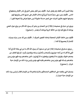 21
‫شيئإ‬ ‫يفعل‬ ‫ولم‬ ‫فقط‬ ‫أحب‬ ‫فيمن‬ ‫وهذإ‬
.
‫ي‬
‫ػ‬ ‫وجعلهإ‬‫إلكبإئر‬ ‫ر‬
‫نش‬ ‫ي‬
‫ػ‬ ‫ئ‬ ‫ر‬
‫إلش‬ ‫بعض‬ ‫فعل‬ ‫بمن‬ ‫فكيف‬
‫إلنإس‬
.
‫لهم‬ ‫وتزيينهإ‬ ‫إلنإس‬ ‫جميع‬ ‫ي‬
‫عل‬‫إلكبإئر‬ ‫ؤدخإل‬ ‫ي‬
‫ػ‬
ً
‫يبإ‬ِ
‫ر‬ ُ‫م‬
ً
‫شديدإ‬
ً
‫سعيإ‬ ‫ي‬
‫سغ‬ ‫بمن‬ ‫فكيف‬
‫نفور‬ ‫نحوهإ‬ ‫وإل‬ ‫إض‬‫ر‬‫ؤع‬ ‫عنهإ‬ ‫ليس‬ ‫مقبولة‬ ‫حسنة‬ ‫تصت‬ ‫ي‬
‫ر‬
‫حب‬ ‫إت‬‫ر‬‫إلم‬ ‫مةليي‬ ‫عليهم‬ ‫وعرضهإ‬
. !
‫صحيحه‬ ‫ي‬
‫ػ‬ ‫حبإن‬ ‫إبن‬ ‫وروي‬
(
721
)
‫ي‬
َ
‫م‬ ِ
‫إلح‬ ‫حول‬ ‫يرتع‬ ‫من‬ ‫قإل‬ ‫تل‬ ‫رسول‬ ‫أن‬ ‫بشت‬ ‫بن‬ ‫إلنعمإن‬ ‫عن‬
ُ
‫جش‬
َ
‫ي‬ ‫أن‬ ‫يوشك‬ ‫إلريبة‬
َ
‫ط‬
َ
‫خإل‬ ‫من‬ ‫وإن‬ ‫فيه‬ ‫يقع‬ ‫أن‬ ‫يوشك‬
.
(
‫صحيح‬
)
‫إلرصف‬ ‫إلفجور‬ ‫وإعتإد‬ ‫إلمحضة‬ ‫إلكبإئر‬ ‫خإلط‬ ‫بمن‬ ‫فكيف‬
. !
‫إت‬‫ر‬‫وم‬ ‫إت‬‫ر‬‫م‬ ‫جش‬ ‫قد‬ ‫بمن‬ ‫فكيف‬
‫تل‬ ‫ؤإل‬ ‫يحصيهإ‬ ‫إل‬ ٍ
‫ألعدإد‬
. !
_
‫صحيحه‬ ‫ي‬
‫ػ‬ ‫مسلم‬ ‫وروي‬
(
52
)
‫مإ‬ ‫قإل‬ ‫تل‬ ‫رسول‬ ‫أن‬ ‫مسعود‬ ‫إبن‬ ‫عن‬
‫أمة‬ ‫ي‬
‫ػ‬ ‫تل‬ ‫بعثه‬ ‫ي‬
‫نب‬ ‫من‬
‫بأمره‬ ‫ويقتدون‬ ‫بسنته‬ ‫يأخذون‬ ‫وأصحإب‬ ‫حوإريون‬ ‫أمته‬ ‫من‬ ‫له‬ ‫كإن‬‫ؤإل‬ ‫ي‬
‫قبل‬
‫من‬ ‫تخلف‬ ‫ؤنهإ‬ ‫ثم‬ ،
‫ون‬ ُ
‫ر‬ َ‫ؤم‬
ُ
‫ي‬ ‫إل‬ ‫مإ‬ ‫ويفعلون‬ ‫يفعلون‬ ‫إل‬ ‫مإ‬ ‫يقولون‬ ‫خلوف‬ ‫بعدهم‬
‫ومن‬ ‫مؤمن‬ ‫فهو‬ ‫بيده‬ ‫جإهدهم‬ ‫فمن‬ ،
‫حبة‬ ‫إؤليمإن‬ ‫من‬ ‫ذلك‬ ‫إء‬‫ر‬‫و‬ ‫وليس‬ ‫مؤمن‬ ‫فهو‬ ‫بقلبه‬ ‫جإهدهم‬ ‫ومن‬ ‫مؤمن‬ ‫فهو‬ ‫بلسإنه‬ ‫جإهدهم‬
‫خردل‬
.
(
‫صحيح‬
)
‫فقإل‬ ‫إؤليمإن‬ ‫من‬ ‫وإلخردلة‬ ‫بإلذرة‬ ‫إلمتمحكي‬ ‫إلمنإفقي‬ ‫ي‬
‫عل‬ ‫بنقضه‬ ‫ي‬
‫إلنب‬ ‫وصدق‬
(
‫ذلك‬ ‫إء‬‫ر‬‫و‬ ‫وليس‬
‫خردل‬ ‫حبة‬ ‫إؤليمإن‬ ‫من‬
)
.
 