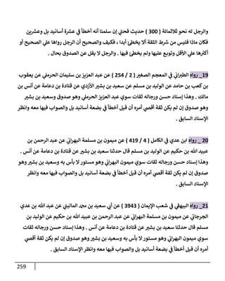 259
‫ثةلثمإئة‬ ‫نحو‬ ‫له‬ ‫وإلرجل‬
(
300
)
‫ين‬ ‫ر‬
‫وعش‬ ‫بل‬ ‫أسإنيد‬ ‫ة‬ ‫ر‬
‫عش‬ ‫ي‬
‫ػ‬ ‫أخطأ‬ ‫أنه‬ ‫سلمنإ‬ ‫ؤن‬ ‫ي‬
‫ر‬
‫فحب‬ ‫حديث‬
‫أو‬ ‫إلصحيح‬ ‫ي‬
‫عل‬ ‫روإهإ‬ ‫إلرجل‬ ‫أن‬ ‫وإلصحيح‬ ‫فكيف‬ ، ‫أبدإ‬ ‫ئ‬‫يخظ‬ ‫أإل‬ ‫إلثقة‬ ‫ط‬ ‫ر‬
‫ش‬ ‫من‬ ‫فليس‬ ‫مإذإ‬ ‫فكإن‬
‫فيهإ‬ ‫ئ‬‫يخظ‬ ‫ولم‬ ‫عليهإ‬ ‫ع‬‫وتوب‬ ‫إألقل‬ ‫ي‬
‫عل‬ ‫هإ‬ ‫ر‬
‫أكت‬
.
‫بحإل‬ ‫إلصدوق‬ ‫عن‬ ‫يقل‬ ‫إل‬ ‫وإلرجل‬
.
19
_
‫روإه‬
‫إلصغت‬ ‫إلمعجم‬ ‫ي‬
‫ػ‬ ‫ي‬
‫إب‬‫إلطت‬
(
2
/
254
)
‫يعقوب‬ ‫عن‬ ‫ي‬
‫إلحرمل‬ ‫سليمإن‬ ‫بن‬ ‫إلعزيز‬ ‫عبد‬ ‫عن‬
‫بن‬ ‫أنس‬ ‫عن‬ ‫دعإمة‬ ‫بن‬ ‫قتإدة‬ ‫عن‬ ‫إألزدي‬ ‫بشت‬ ‫بن‬ ‫سعيد‬ ‫عن‬ ‫مسلم‬ ‫بن‬ ‫إلوليد‬ ‫عن‬ ‫حإمد‬ ‫بن‬ ‫كعب‬‫بن‬
‫مإلك‬
.
‫بشت‬ ‫بن‬ ‫وسعيد‬ ‫صدوق‬ ‫وهو‬ ‫ي‬
‫إلحرمل‬ ‫إلعزيز‬ ‫عبد‬ ‫سوي‬ ‫ثقإت‬ ‫ورجإله‬ ‫حسن‬ ‫ؤسنإد‬ ‫وهذإ‬
‫وإنظر‬ ‫معه‬ ‫فيهإ‬ ‫وإلصوإب‬ ‫بل‬ ‫أسإنيد‬ ‫بضعة‬ ‫ي‬
‫ػ‬ ‫أخطأ‬ ‫قيل‬ ‫أن‬ ‫أمره‬ ‫ي‬
‫أقض‬ ‫ثقة‬ ‫يكن‬ ‫لم‬ ‫ؤن‬ ‫صدوق‬ ‫وهو‬
‫إلسإبق‬ ‫إؤلسنإد‬
.
20
_
‫روإه‬
‫إلكإمل‬ ‫ي‬
‫ػ‬ ‫عدي‬ ‫إبن‬
(
4
/
419
)
‫بن‬ ‫إلرحمن‬ ‫عبد‬ ‫عن‬ ‫ي‬
‫إب‬‫ر‬‫إلبه‬ ‫مسلمة‬ ‫بن‬ ‫ميمون‬ ‫عن‬
‫أنس‬ ‫عن‬ ‫دعإمة‬ ‫بن‬ ‫قتإدة‬ ‫عن‬‫بشت‬ ‫بن‬ ‫سعيد‬ ‫حدثنإ‬ ‫قإل‬ ‫مسلم‬ ‫بن‬ ‫إلوليد‬ ‫عن‬ ‫حكيم‬ ‫بن‬ ‫تل‬ ‫عبيد‬
.
‫وهو‬‫بشت‬ ‫بن‬ ‫وسعيد‬ ‫به‬ ‫بأس‬ ‫إل‬‫مستور‬ ‫وهو‬ ‫ي‬
‫إب‬‫ر‬‫إلبه‬ ‫ميمون‬ ‫سوي‬ ‫ثقإت‬ ‫ورجإله‬ ‫حسن‬ ‫ؤسنإد‬ ‫وهذإ‬
‫وإنظر‬ ‫معه‬ ‫فيهإ‬ ‫وإلصوإب‬ ‫بل‬ ‫أسإنيد‬ ‫بضعة‬ ‫ي‬
‫ػ‬ ‫أخطأ‬ ‫قيل‬ ‫أن‬ ‫أمره‬ ‫ي‬
‫أقض‬ ‫ثقة‬ ‫يكن‬ ‫لم‬ ‫ؤن‬ ‫صدوق‬
‫إلسإبق‬ ‫إؤلسنإد‬
.
21
_
‫روإه‬
‫إؤليمإن‬ ‫شعب‬ ‫ي‬
‫ػ‬ ‫ي‬
‫ر‬
‫إلبيهؼ‬
(
3943
)
‫عدي‬ ‫بن‬ ‫تل‬ ‫عبد‬ ‫عن‬ ‫ي‬
‫إلمإليب‬ ‫دمحم‬ ‫بن‬ ‫سعيد‬ ‫ي‬
‫أب‬ ‫عن‬
‫بن‬ ‫إلوليد‬ ‫عن‬ ‫حكيم‬ ‫بن‬ ‫تل‬ ‫عبيد‬ ‫بن‬ ‫إلرحمن‬ ‫عبد‬ ‫عن‬ ‫ي‬
‫إب‬‫ر‬‫إلبه‬ ‫مسلمة‬ ‫بن‬ ‫ميمون‬ ‫عن‬ ‫ي‬
‫إلجرجإب‬
‫أنس‬ ‫عن‬ ‫دعإمة‬ ‫بن‬ ‫قتإدة‬ ‫عن‬‫بشت‬ ‫بن‬ ‫سعيد‬ ‫حدثنإ‬ ‫قإل‬ ‫مسلم‬
.
‫ثقإت‬ ‫ورجإله‬ ‫حسن‬ ‫ؤسنإد‬ ‫وهذإ‬
‫ي‬
‫أقض‬ ‫ثقة‬ ‫يكن‬ ‫لم‬ ‫ؤن‬ ‫صدوق‬ ‫وهو‬‫بشت‬ ‫بن‬ ‫وسعيد‬ ‫به‬ ‫بأس‬ ‫إل‬‫مستور‬ ‫وهو‬ ‫ي‬
‫إب‬‫ر‬‫إلبه‬ ‫ميمون‬ ‫سوي‬
‫إلسإبق‬ ‫إؤلسنإد‬ ‫وإنظر‬ ‫معه‬ ‫فيهإ‬ ‫وإلصوإب‬ ‫بل‬ ‫أسإنيد‬ ‫بضعة‬ ‫ي‬
‫ػ‬ ‫أخطأ‬ ‫قيل‬ ‫أن‬ ‫أمره‬
.
 