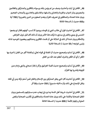 267
46
_
‫وإلظإلمي‬ ‫كي‬ ‫ر‬
‫وإلمش‬ ‫بإلكإفرين‬ ‫ورسوله‬ ‫بإثل‬ ‫يؤمن‬ ‫لم‬ ‫من‬ ‫وصف‬ ‫وأحإديث‬ ‫آيإت‬ ‫ي‬
‫ػ‬ ‫إلكإمل‬
‫إلجحيم‬ ‫وأصحإب‬ ‫وإلخإشين‬ ‫وإلفإسقي‬ ‫وإلسفهإء‬‫وإلخنإزير‬ ‫وإلقردة‬ ‫إلدوإب‬ ِّ ‫ر‬
‫وش‬ ‫وإلمجرمي‬
‫ورة‬‫بإلرص‬ ‫إلدين‬ ‫من‬ ‫إلمعلوم‬ ‫وهدم‬ ‫إلقرآن‬ ‫تحريف‬ ‫ي‬
‫ػ‬ ‫وإلمنإفقي‬ ‫إلحدثإء‬ ‫عإدة‬ ‫وبيإن‬
/
700
‫آية‬
‫و‬
450
‫حديث‬
/
‫إلثإلثة‬ ‫إلنسخة‬
47
_
‫وضعوإ‬‫لو‬ ‫فقإل‬ ‫آلهتهم‬ ‫تسب‬ ‫أإل‬ ‫يريدون‬ ‫قومك‬ ‫ؤن‬ ‫ي‬
‫للنب‬ ‫طإلب‬ ‫ي‬
‫أب‬ ‫قول‬ ‫أحإديث‬ ‫ي‬
‫ػ‬ ‫إلكإمل‬
‫إئض‬‫ر‬‫إلف‬ ‫نزول‬ ‫قبل‬ ‫كإن‬‫ذلك‬ ‫أن‬ ‫وبيإن‬‫إألمر‬ ‫هذإ‬ ‫كت‬
‫تر‬ ‫مإ‬ ‫يسإري‬ ‫ي‬
‫ػ‬ ‫وإلقمر‬ ‫ي‬
‫يميب‬ ‫ي‬
‫ػ‬ ‫إلشمس‬
‫لذإته‬ ‫إلتوحيد‬ ‫يبغضون‬ ‫وحدثإئهم‬ ‫إلكإفرين‬ ‫قدمإء‬ ‫أن‬ ‫ي‬
‫عل‬ ‫إلدإللة‬ ‫ي‬
‫ػ‬ ‫ذلك‬ ‫أثر‬ ‫شدة‬ ‫وبيإن‬ ‫وإألحكإم‬
‫لتوإبعه‬ ‫وليس‬
/
50
‫حديث‬
/
‫إلثإنية‬ ‫إلنسخة‬
48
_
‫ي‬
‫تعإل‬ ‫قوله‬ ‫ي‬
‫ػ‬ ‫إلفتنة‬ ‫أن‬ ‫حديث‬ ‫وتصحيح‬ ‫أسإنيد‬ ‫ي‬
‫ػ‬ ‫إلكإمل‬
(
‫إلقتل‬ ‫من‬ ‫أكت‬ ‫وإلفتنة‬
)
‫بهإ‬ ‫إد‬‫ر‬‫إلم‬
‫إلكفر‬
/
‫إلقتل‬ ‫من‬ ‫تل‬ ‫عند‬ ‫أعظم‬ ‫ك‬ ‫ر‬
‫وإلش‬‫إلكفر‬ ‫أن‬ ‫أي‬
49
_
‫كر‬ِ
‫وذ‬ ‫إنيق‬‫ر‬‫إلغ‬ ‫قصة‬ ‫حديث‬ ‫وتصحيح‬ ‫أسإنيد‬ ‫ي‬
‫ػ‬ ‫إلكإمل‬
(
25
)
‫ممن‬ ‫وإمإم‬ ‫ي‬
‫وتإبغ‬ ‫ي‬
‫صحإب‬
‫إلقرآن‬ ‫بهإ‬ ‫وإ‬ ّ
‫وفش‬ ‫لوهإ‬ِ‫قب‬
50
_
‫قتله‬ ‫ي‬
َ
‫أب‬ ‫ومن‬ ‫كه‬
‫تر‬ ‫أسلم‬ ‫فمن‬ ‫وإلقتل‬ ‫إؤلسةلم‬ ‫بي‬ ‫كي‬ ‫ر‬
‫إلمش‬ ّ
‫يخت‬ ‫ي‬
‫إلنب‬ ‫كإن‬‫أحإديث‬ ‫ي‬
‫ػ‬ ‫إلكإمل‬
‫منسوخ‬ ‫قبله‬ ‫مإ‬ ‫وأن‬ ‫ذلك‬ ‫ي‬
‫عل‬ ‫إؤلجمإع‬ ‫ونقل‬
/
350
‫و‬ ‫حديث‬
50
‫أثر‬
51
_
‫وبيإن‬ ‫بإلمسلمي‬ ‫مسإوإتهم‬ ‫عدم‬ ‫ؤيجإب‬ ‫ي‬
‫ػ‬ ‫ورد‬ ‫ومإ‬ ‫إلذمة‬ ‫أهل‬ ‫وط‬ ‫ر‬
‫ش‬ ‫أحإديث‬ ‫ي‬
‫ػ‬ ‫إلكإمل‬
‫ونقض‬ ‫إلصحإبة‬ ‫تكذيب‬ ‫ي‬
‫ػ‬ ‫وإلمنإفقي‬ ‫إلحدثإء‬ ‫عإدة‬ ‫وبيإن‬ ‫ذلك‬ ‫ي‬
‫عل‬ ‫وإألئمة‬ ‫إلصحإبة‬ ‫إتفإق‬
‫إألئمة‬ ‫وإتهإم‬‫إلمتوإتر‬
/
800
‫حديث‬
/
‫إلثإلثة‬ ‫إلنسخة‬
 