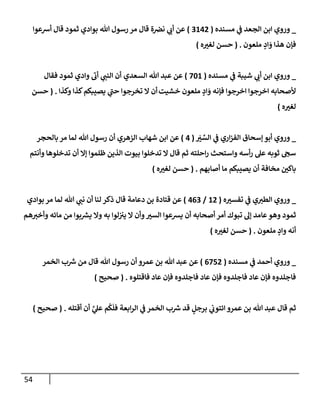 54
_
‫ي‬
‫ػ‬ ‫إلجعد‬ ‫إبن‬ ‫وروي‬
‫مسنده‬
(
3142
)
‫أشعوإ‬ ‫قإل‬ ‫ثمود‬ ‫بوإدي‬ ‫تل‬ ‫رسول‬ ‫مر‬ ‫قإل‬ ‫ة‬‫نرص‬ ‫ي‬
‫أب‬ ‫عن‬
‫ملعون‬ ٍ
‫إد‬ َ
‫و‬ ‫هذإ‬ ‫فؤن‬
.
(
‫ه‬‫لغت‬ ‫حسن‬
)
_
‫ي‬
‫ػ‬ ‫شيبة‬ ‫ي‬
‫أب‬ ‫إبن‬ ‫وروي‬
‫مسنده‬
(
701
)
‫إلسعدي‬ ‫تل‬ ‫عبد‬ ‫عن‬
‫فقإل‬ ‫ثمود‬ ‫وإدي‬
‫ر‬
‫أب‬ ‫ي‬
‫إلنب‬ ‫أن‬
‫خشيت‬ ‫ملعون‬ ٍ
‫إد‬ َ
‫و‬ ‫فؤنه‬ ‫إخرجوإ‬ ‫إخرجوإ‬ ‫ألصحإبه‬
‫وكذإ‬ ‫كذإ‬‫يصيبكم‬ ‫ي‬
‫ر‬
‫حب‬ ‫تخرجوإ‬ ‫إل‬ ‫أن‬
.
(
‫حسن‬
‫ه‬‫لغت‬
)
_
‫ي‬
‫ػ‬ ‫إري‬‫ز‬‫إلف‬ ‫ؤسحإق‬ ‫أبو‬ ‫وروي‬
َ
‫ت‬ ِّ
‫إلس‬
(
4
)
‫عن‬
‫شهإب‬ ‫إبن‬
‫بإلحجر‬ ‫مر‬ ‫لمإ‬ ‫تل‬ ‫رسول‬ ‫أن‬ ‫إلزهري‬
‫وأنتم‬ ‫تدخلوهإ‬ ‫أن‬ ‫ؤإل‬ ‫ظلموإ‬ ‫إلذين‬ ‫بيوت‬ ‫تدخلوإ‬ ‫إل‬ ‫قإل‬ ‫ثم‬ ‫إحلته‬‫ر‬ ‫وإستحث‬ ‫أسه‬‫ر‬ ‫عل‬ ‫ثوبه‬ ‫سح‬
‫مخإفة‬ ‫بإكي‬
‫أصإبهم‬ ‫مإ‬ ‫يصيبكم‬ ‫أن‬
.
(
‫ه‬‫لغت‬ ‫حسن‬
)
_
‫ه‬‫تفست‬ ‫ي‬
‫ػ‬ ‫ي‬‫إلطت‬ ‫وروي‬
(
12
/
463
)
‫قتإدة‬ ‫عن‬
‫دعإمة‬ ‫بن‬
‫بوإدي‬ ‫مر‬ ‫لمإ‬ ‫تل‬ ‫ي‬
‫نب‬ ‫أن‬ ‫لنإ‬ ‫ذكر‬ ‫قإل‬
‫هم‬‫وأخت‬ ‫مإئه‬ ‫من‬ ‫بوإ‬ ‫ر‬
‫يش‬ ‫وإل‬ ‫به‬ ‫لوإ‬‫يت‬ ‫إل‬ ‫وأن‬‫إلست‬ ‫يشعوإ‬ ‫أن‬ ‫أصحإبه‬ ‫أمر‬ ‫تبوك‬ ‫ؤل‬ ‫عإمد‬‫وهو‬ ‫ثمود‬
‫ملعون‬ ٍ
‫وإد‬ ‫أنه‬
.
(
‫ه‬‫لغت‬ ‫حسن‬
)
_
‫مسنده‬ ‫ي‬
‫ػ‬ ‫أحمد‬ ‫وروي‬
(
6752
)
‫إلخمر‬ ‫ب‬ ‫ر‬
‫ش‬ ‫من‬ ‫قإل‬ ‫تل‬ ‫رسول‬ ‫أن‬ ‫عمرو‬ ‫بن‬ ‫تل‬ ‫عبد‬ ‫عن‬
‫فإقتلوه‬ ‫عإد‬ ‫فؤن‬ ‫فإجلدوه‬ ‫عإد‬ ‫فؤن‬ ‫فإجلدوه‬ ‫عإد‬ ‫فؤن‬ ‫فإجلدوه‬
.
(
‫صحيح‬
)
‫أقتله‬ ‫أن‬ َّ
‫ي‬
‫عل‬ ‫م‬
ُ
‫ك‬
َ
‫فل‬ ‫إبعة‬‫ر‬‫إل‬ ‫ي‬
‫ػ‬ ‫إلخمر‬ ‫ب‬ ‫ر‬
‫ش‬ ‫قد‬ ٍ
‫برجل‬ ‫ي‬
‫إئتوب‬ ‫عمرو‬ ‫بن‬ ‫تل‬ ‫عبد‬ ‫قإل‬ ‫ثم‬
.
(
‫صحيح‬
)
 