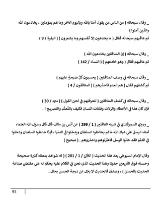 95
_
‫سبحإنه‬ ‫وقإل‬
(
‫تل‬ ‫يخإدعون‬ ، ‫بمؤمني‬ ‫هم‬ ‫ومإ‬‫إآلخر‬ ‫وبإليوم‬ ‫بإثل‬ ‫آمنإ‬ ‫يقول‬ ‫من‬ ‫إلنإس‬ ‫من‬
‫آمنوإ‬ ‫وإلذين‬
)
‫فقإل‬ ‫سبحإنه‬ ‫عإقبهم‬ ‫ثم‬
(
‫يشعرون‬ ‫ومإ‬ ‫أنفسهم‬ ‫ؤإل‬ ‫يخدعون‬ ‫مإ‬
)
(
‫إلبقرة‬
/
9
)
_
‫سبحإنه‬ ‫وقإل‬
(
‫تل‬ ‫يخإدعون‬ ‫إلمنإفقي‬ ‫ؤن‬
)
‫فقإل‬ ‫عإقبهم‬ ‫ثم‬
(
‫خإدعهم‬ ‫وهو‬
)
(
‫إلنسإء‬
/
142
)
_
‫إلمنإفقي‬ ‫وصف‬ ‫ي‬
‫ػ‬ ‫سبحإنه‬ ‫وقإل‬
(
‫عليهم‬ ٍ
‫يحة‬ َ
‫ص‬ َّ‫ل‬
ُ
‫ك‬‫يحسبون‬
)
‫فقإل‬ ‫كشفهم‬‫ثم‬
(
‫فإحذرهم‬ ‫إلعدو‬ ‫هم‬
)
(
‫إلمنإفقون‬
/
4
)
_
‫إلمنإفقي‬ ‫كشف‬ ‫ي‬
‫ػ‬ ‫سبحإنه‬ ‫وقإل‬
(
‫إلقول‬ ‫لحن‬ ‫ي‬
‫ػ‬ ‫لتعرفنهم‬
)
(
‫دمحم‬
/
30
)
‫ح‬ ‫وإلترصي‬ ِ
‫د‬ ُّ‫عم‬
َّ
‫بإلت‬ ‫فكيف‬ ‫إللسإن‬ ‫وفلتإت‬ ‫وإلزإلت‬ ‫إألخطإء‬ ‫ي‬
‫ػ‬ ‫هذإ‬ ‫كإن‬‫فؤن‬
. !
_
‫إلغإفلي‬ ‫تنبيه‬ ‫ي‬
‫ػ‬ ‫إلسمرقندي‬ ‫وروي‬
(
1
/
299
)
‫إلعلمإء‬ ‫تل‬ ‫رسول‬ ‫قإل‬ ‫قإل‬ ‫مإلك‬ ‫بن‬ ‫أنس‬ ‫عن‬
‫ودخلوإ‬ ‫إلسلطإن‬ ‫خإلطوإ‬ ‫فؤذإ‬ ، ‫إلدنيإ‬ ‫ي‬
‫ػ‬ ‫ويدخلوإ‬ ‫إلسلطإن‬ ‫يخإلطوإ‬ ‫لم‬ ‫مإ‬ ‫تل‬ ‫عبإد‬ ‫ي‬
‫عل‬ ‫إلرسل‬ ‫أمنإء‬
‫وإحذروهم‬ ‫لوهم‬ ‫ر‬
‫فإعت‬ ‫إلرسل‬ ‫خإنوإ‬ ‫فقد‬ ‫إلدنيإ‬ ‫ي‬
‫ػ‬
.
(
‫صحيح‬
)
‫إلحديث‬ ‫هذإ‬ ‫بعد‬ ‫ي‬
‫إلسيوط‬ ‫إؤلمإم‬ ‫وقإل‬
(
‫ئ‬‫إلئلل‬
/
1
/
201
( )
‫صحيحة‬ ‫ة‬‫كثت‬‫بمعنإه‬ ‫شوإهد‬ ‫له‬
‫صنإعة‬ ‫مقتض‬ ‫عل‬ ‫له‬ ‫يحكم‬ ‫عليه‬ ‫إلكةلم‬ ‫ي‬
‫ػ‬ ‫نحن‬ ‫إلذي‬ ‫إلحديث‬ ‫وهذإ‬ ‫حديثإ‬ ‫إألربعي‬ ‫فوق‬ ‫وحسنه‬
‫بإلحسن‬ ‫إلحديث‬
)
،
‫بحإل‬ ‫إلحسن‬ ‫درجة‬ ‫عن‬ ‫ل‬‫يت‬ ‫إل‬ ‫فإلحديث‬ ‫وصدق‬
.
 