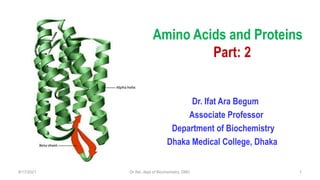 Amino Acids and Proteins
Part: 2
Dr. Ifat Ara Begum
Associate Professor
Department of Biochemistry
Dhaka Medical College, Dhaka
8/17/2021 1
Dr Ifat, dept of Biochemistry, DMC
 