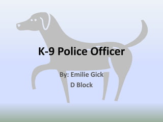 K-9 Police Officer By: Emilie Gick D Block 