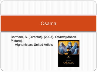 Osama Barmark, S. (Director). (2003). Osama[Motion Picture].       Afghanistan: United Artists 