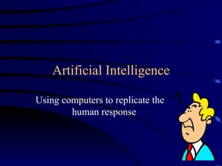 Artificial Intelligence Using computers to replicate the human response 