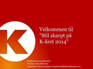 ”

Velkommen til
“Stil skarpt på
K-året 2014”

Facebook.com/kforum
Twitter.com/kforum
Linkedin.com/company/kommunikationsforum-a-s

 