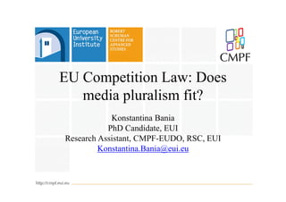 EU Competition Law: Does
   media pluralism fit?
            Konstantina Bania
           PhD Candidate, EUI
Research Assistant, CMPF-EUDO, RSC, EUI
         Konstantina.Bania@eui.eu
 