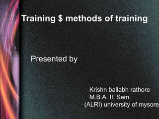 Training $ methods of training



  Presented by


                   Krishn ballabh rathore
                   M.B.A. II. Sem.
                 (ALRI) university of mysore
 