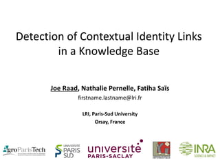 Detection of Contextual Identity Links
in a Knowledge Base
Joe Raad, Nathalie Pernelle, Fatiha Saïs
firstname.lastname@lri.fr
LRI, Paris-Sud University
Orsay, France
 