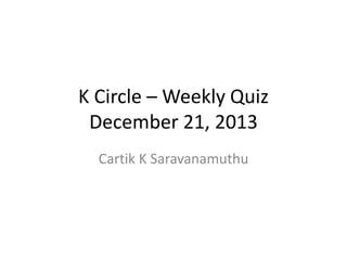 K Circle – Weekly Quiz
December 21, 2013
Cartik K Saravanamuthu
 