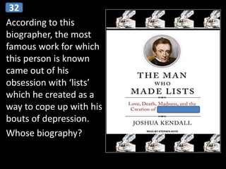 According to this
biographer, the most
famous work for which
this person is known
came out of his
obsession with ‘lists’
which he created as a
way to cope up with his
bouts of depression.
Whose biography?
32
 