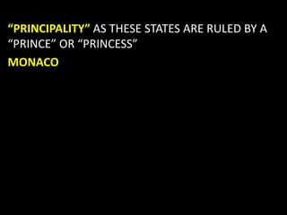 “PRINCIPALITY” AS THESE STATES ARE RULED BY A
“PRINCE” OR “PRINCESS”
MONACO
 