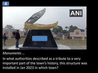 Monuments …
In what authorities described as a tribute to a very
important part of the town’s history, this structure was
installed in Jan 2023 in which town?
4
 