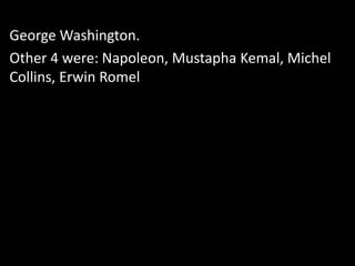 George Washington.
Other 4 were: Napoleon, Mustapha Kemal, Michel
Collins, Erwin Romel
 
