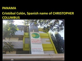 PANAMA
Cristóbal Colón, Spanish name of CHRISTOPHER
COLUMBUS
 