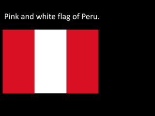 Pink and white flag of Peru.
 