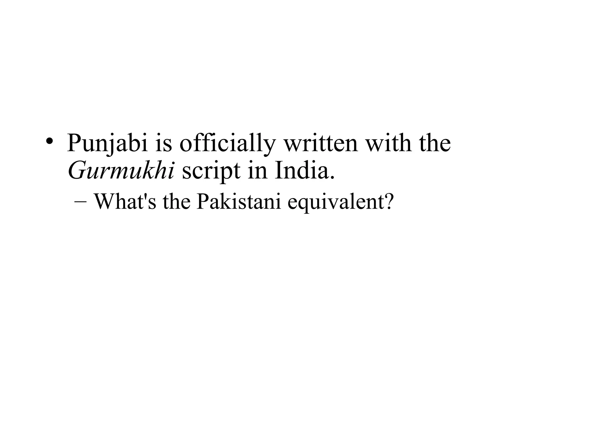 • Punjabi is officially written with the
  Gurmukhi script in India.
  – What's the Pakistani equivalent?
 