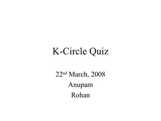 K-Circle Quiz

22nd March, 2008
     Anupam
      Rohan
 