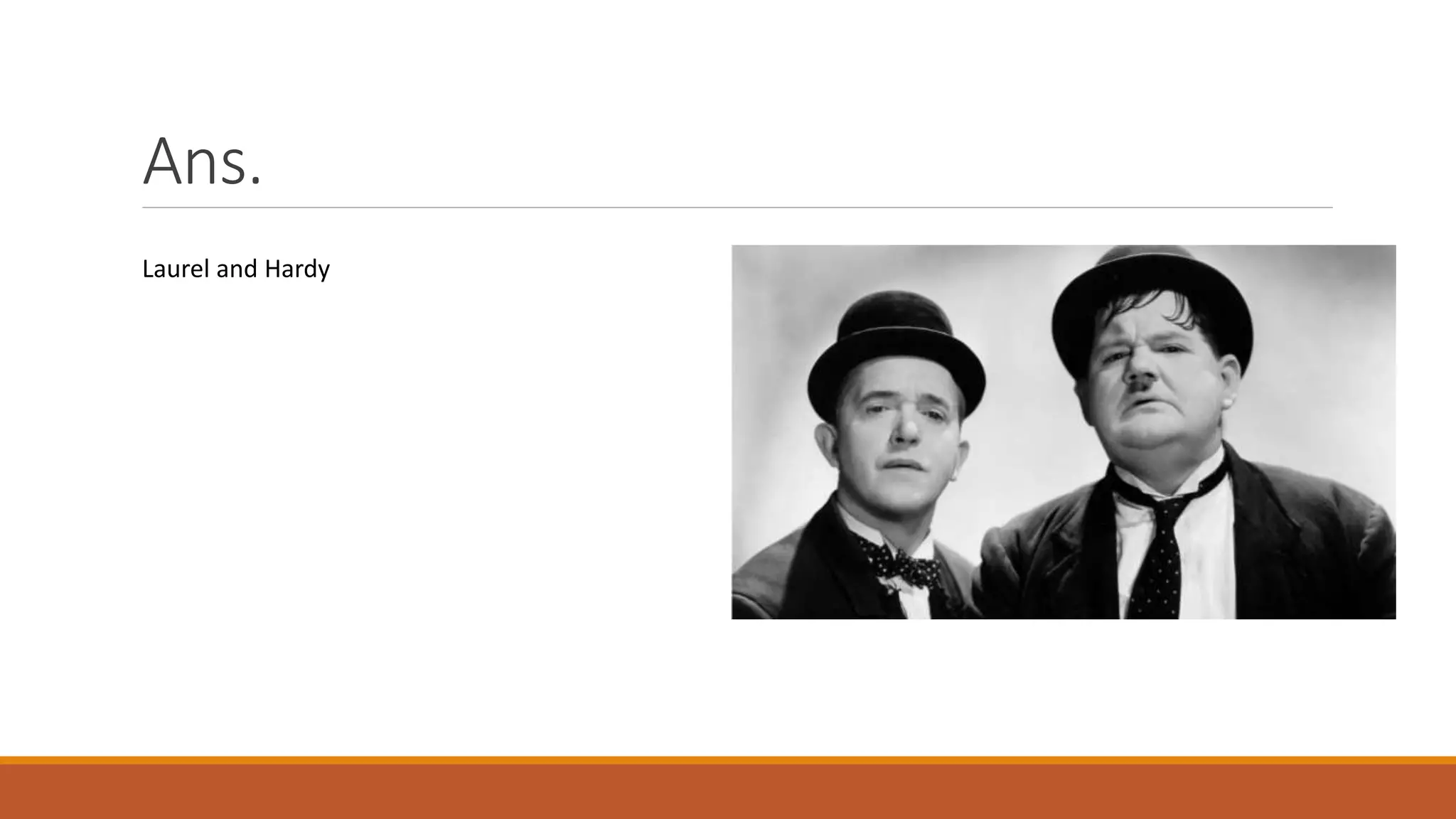 Ans.
Laurel and Hardy
 