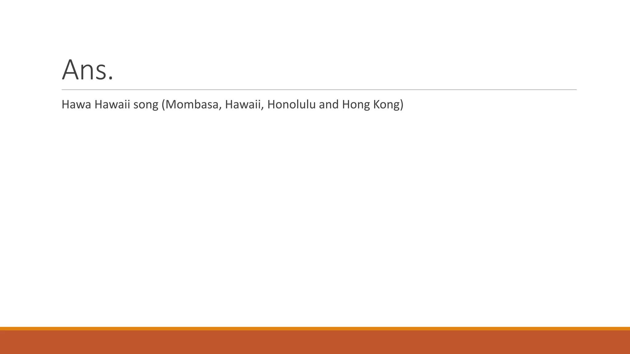 Ans.
Hawa Hawaii song (Mombasa, Hawaii, Honolulu and Hong Kong)
 