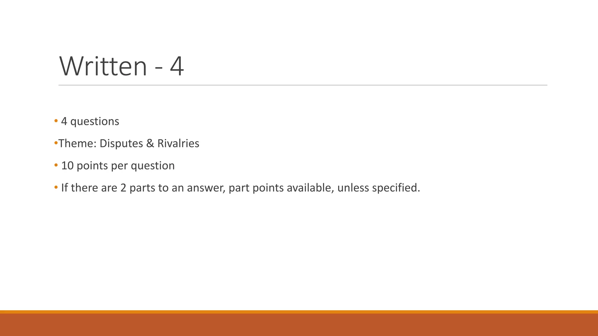 Written - 4
• 4 questions
•Theme: Disputes & Rivalries
• 10 points per question
• If there are 2 parts to an answer, part points available, unless specified.
 