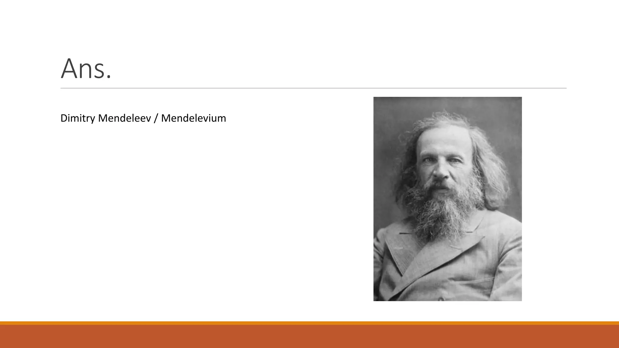 Ans.
Dimitry Mendeleev / Mendelevium
 