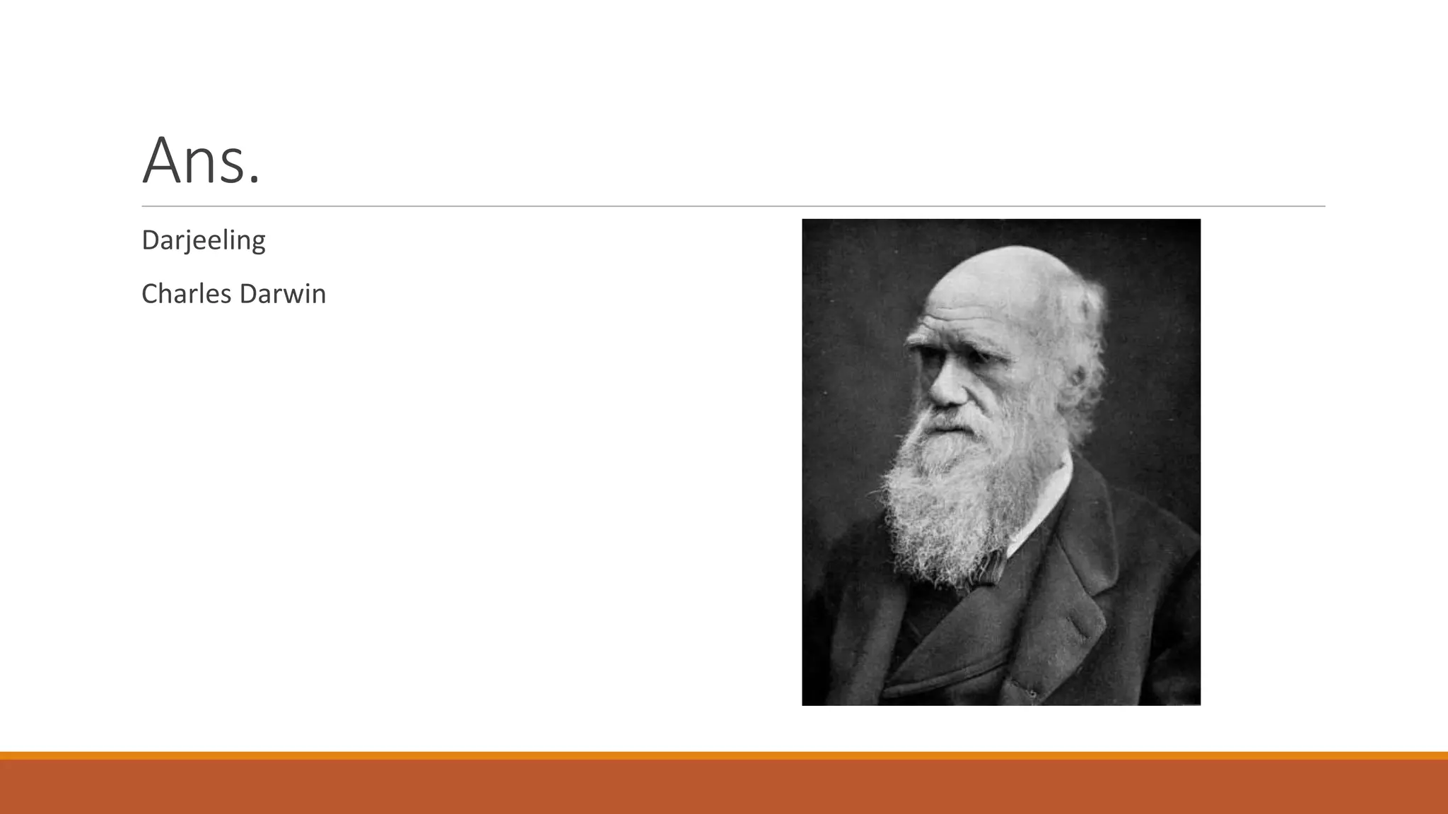 Ans.
Darjeeling
Charles Darwin
 