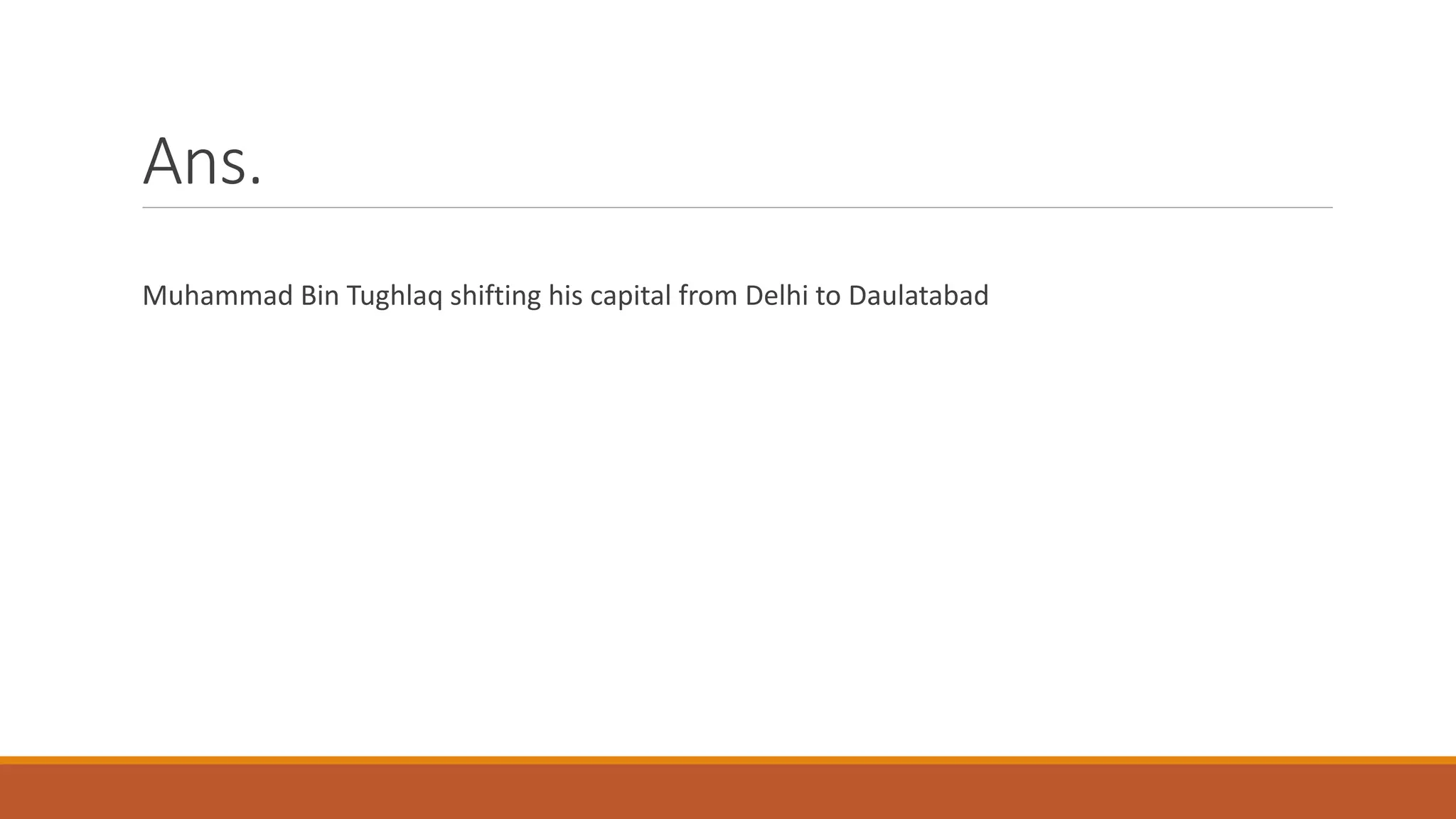 Ans.
Muhammad Bin Tughlaq shifting his capital from Delhi to Daulatabad
 