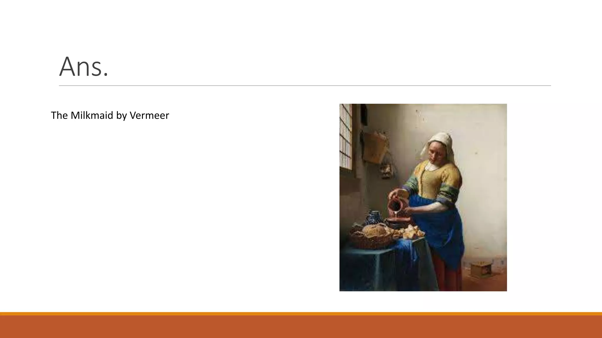 Ans.
The Milkmaid by Vermeer
 