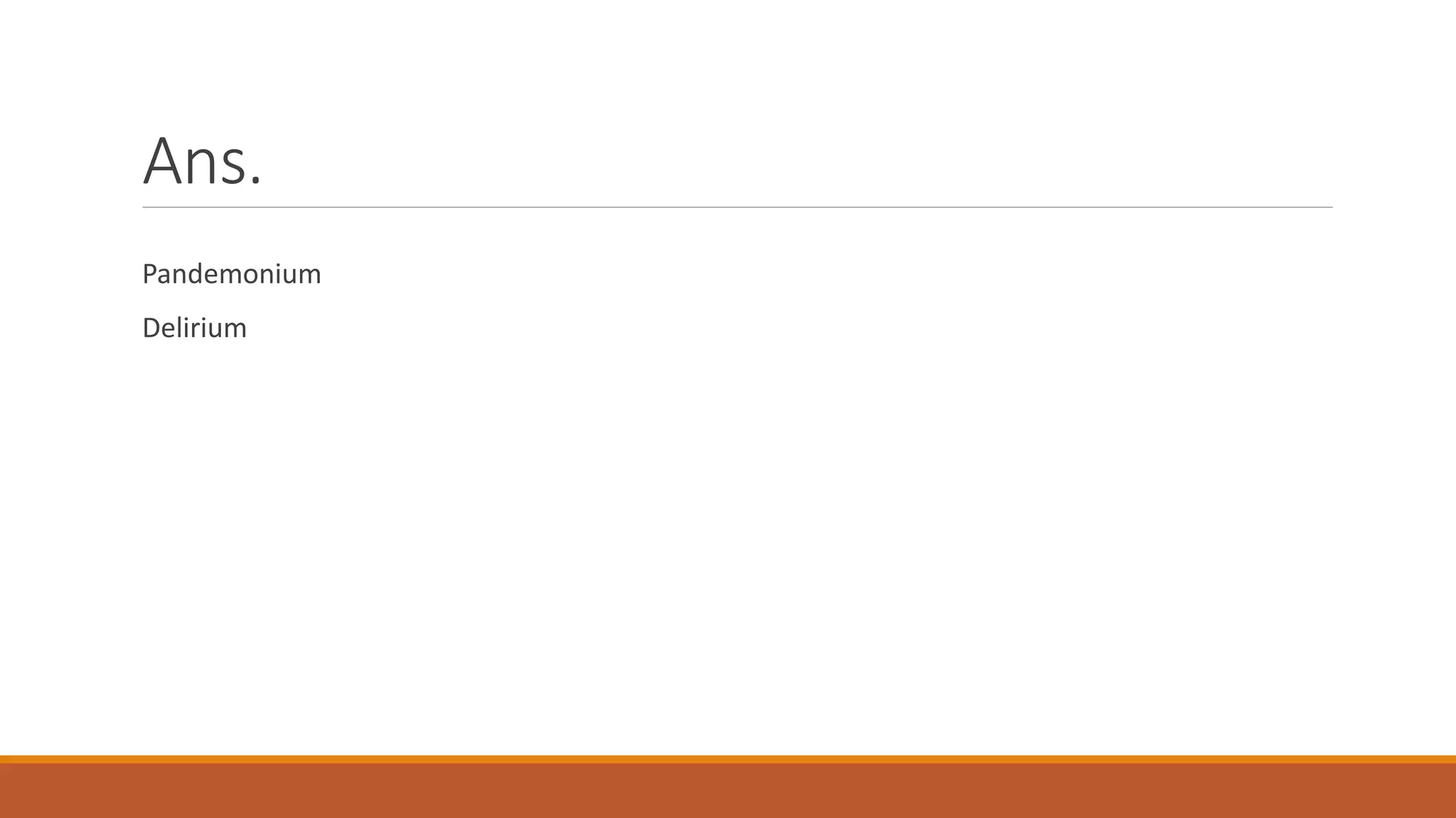 Ans.
Pandemonium
Delirium
 