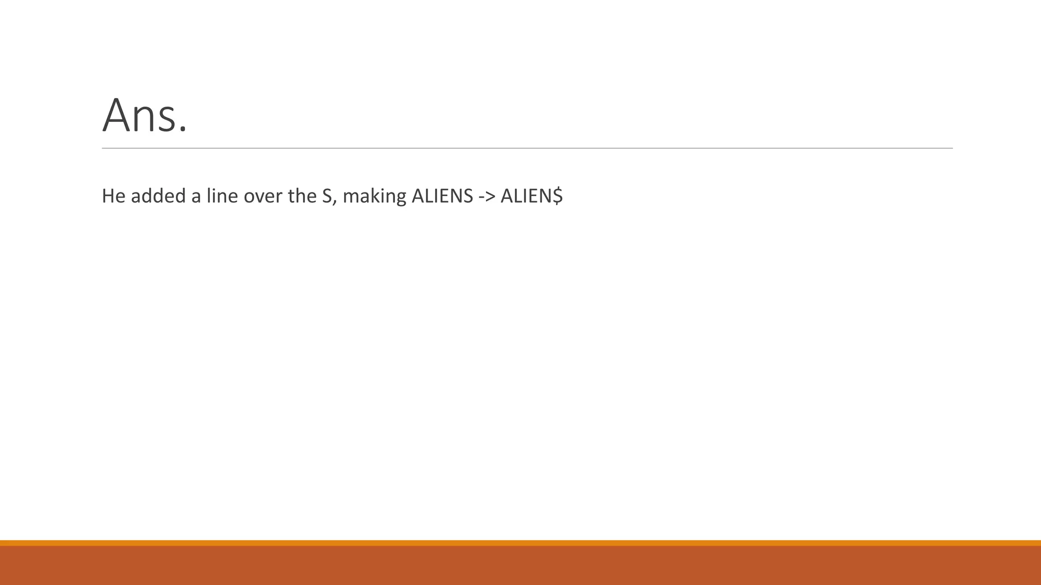 Ans.
He added a line over the S, making ALIENS -> ALIEN$
 
