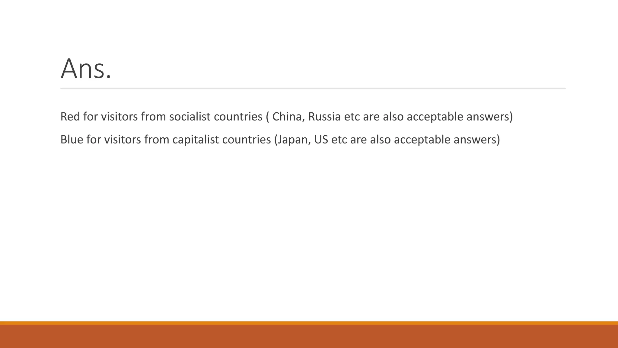 Ans.
Red for visitors from socialist countries ( China, Russia etc are also acceptable answers)
Blue for visitors from capitalist countries (Japan, US etc are also acceptable answers)
 