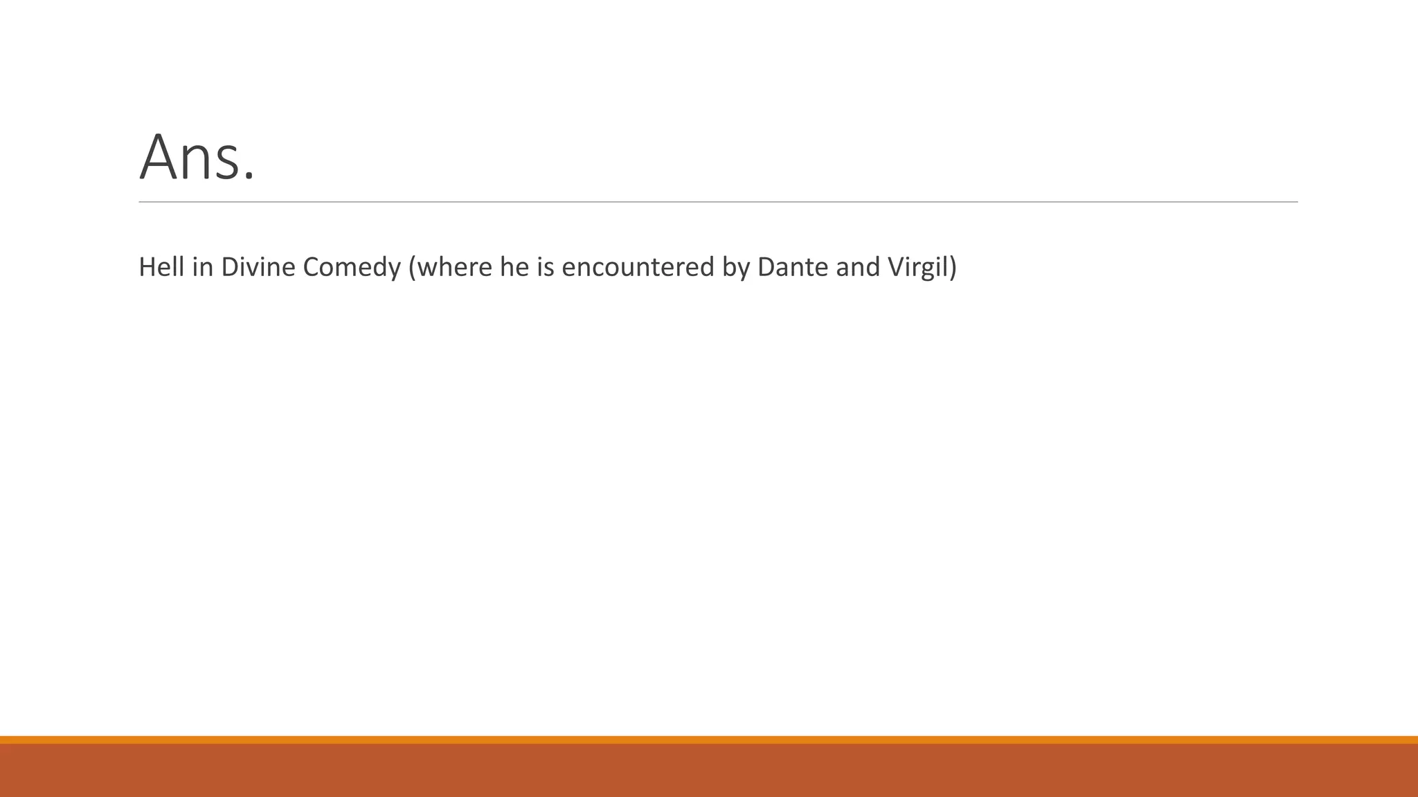 Ans.
Hell in Divine Comedy (where he is encountered by Dante and Virgil)
 